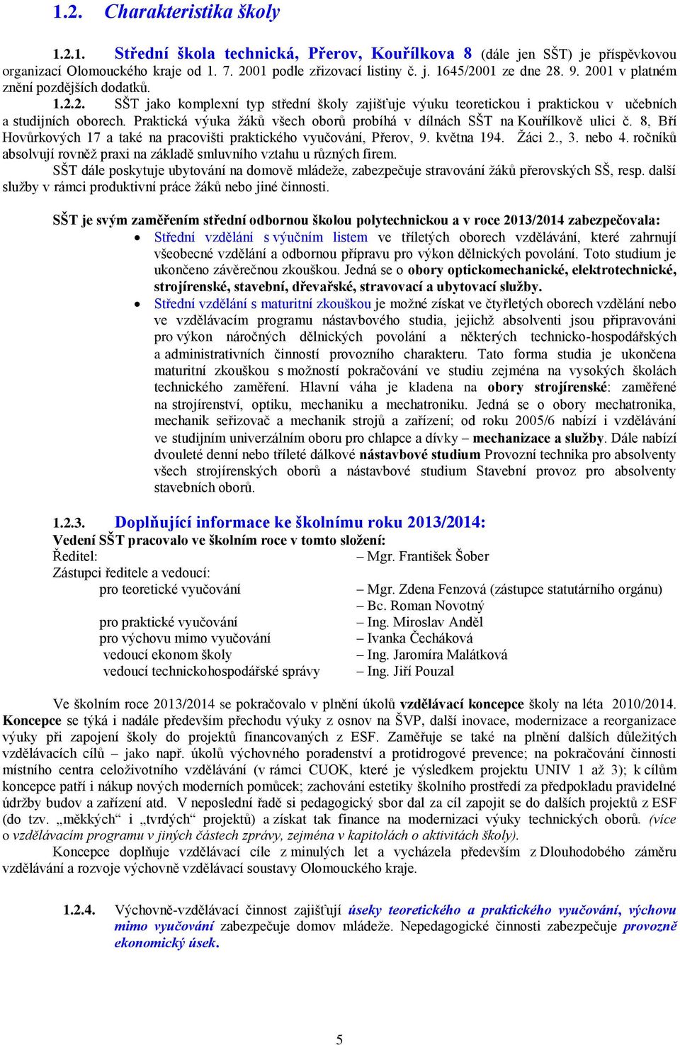 Praktická výuka žáků všech oborů probíhá v dílnách SŠT na Kouřílkově ulici č. 8, Bří Hovůrkových 17 a také na pracovišti praktického vyučování, Přerov, 9. května 194. Žáci 2., 3. nebo 4.