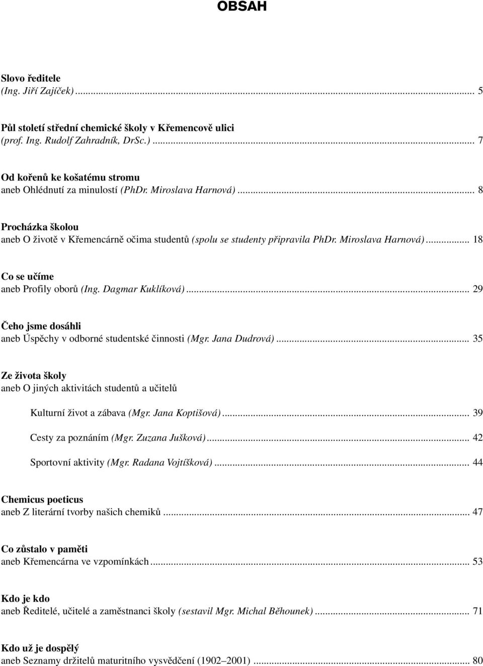 .. 29 Čeho jsme dosáhli aneb Úspěchy v odborné studentské činnosti (Mgr. Jana Dudrová)... 35 Ze života školy aneb O jiných aktivitách studentů a učitelů Kulturní život a zábava (Mgr. Jana Koptišová).