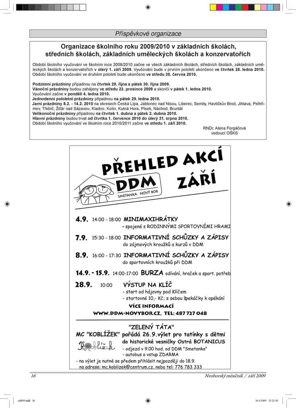 Období školního vyučování ve druhém pololetí bude ukončeno ve středu 30. června 2010. Podzimní prázdniny připadnou na čtvrtek 29. října a pátek 30. října 2009.