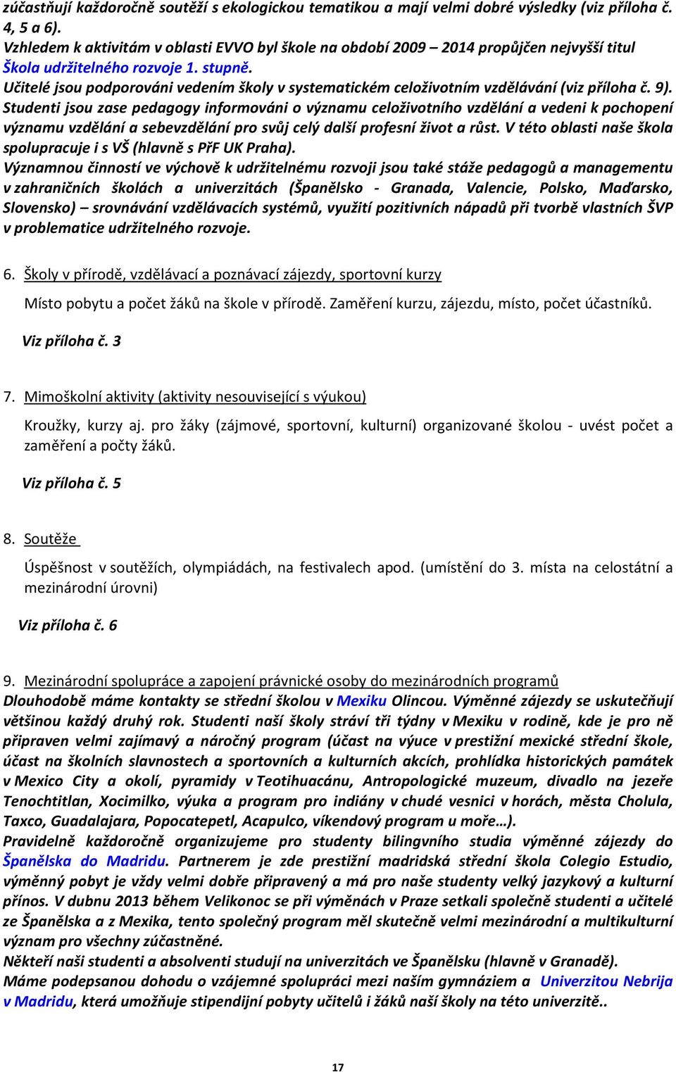 Učitelé jsou podporováni vedením školy v systematickém celoživotním vzdělávání (viz příloha č. 9).