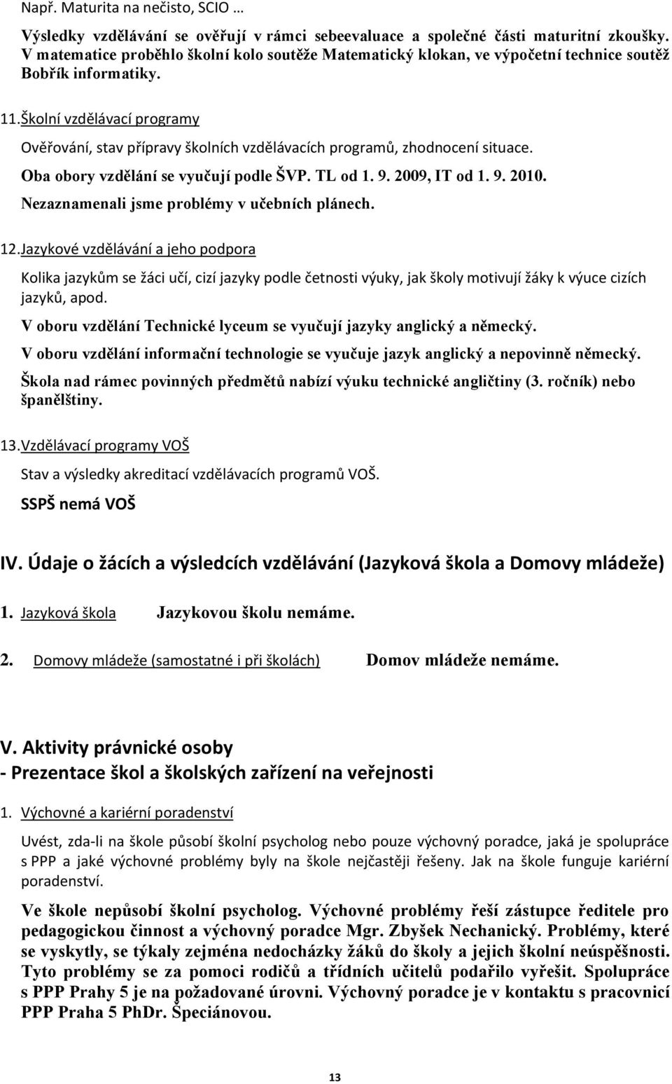 Školní vzdělávací programy Ověřování, stav přípravy školních vzdělávacích programů, zhodnocení situace. Oba obory vzdělání se vyučují podle ŠVP. TL od 1. 9. 2009, IT od 1. 9. 2010.