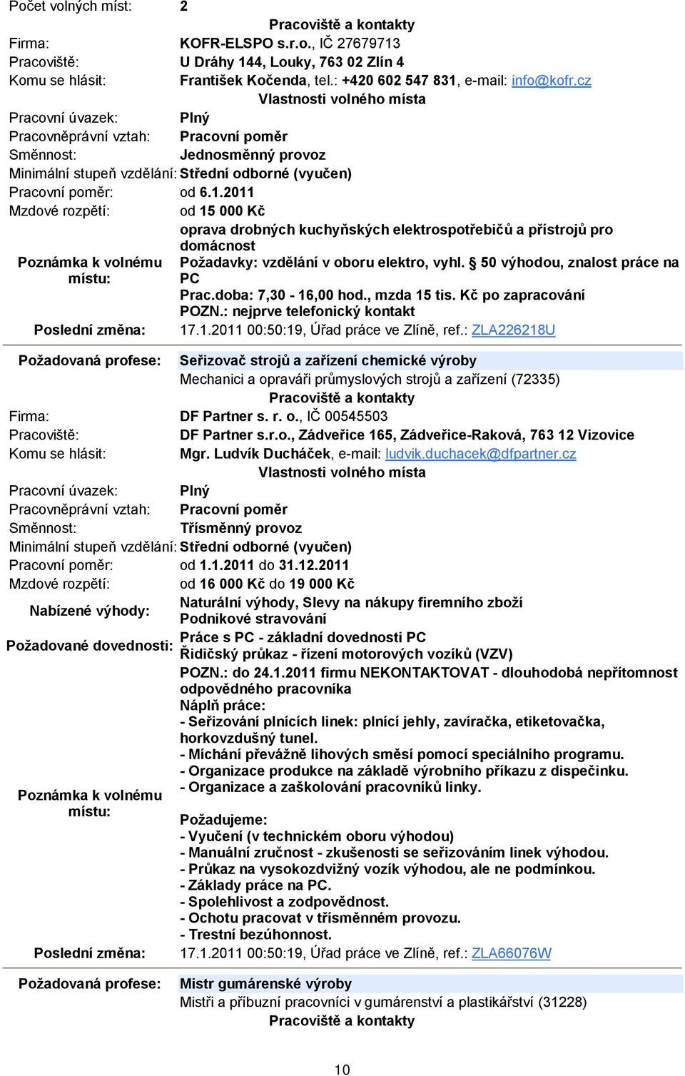 : ZLA226218U Požadovaná profese: Seřizovač strojů a zařízení chemické výroby Mechanici a opraváři průmyslových strojů a zařízení (72335) DF Partner s. r. o., IČ 00545503 DF Partner s.r.o., Zádveřice 165, Zádveřice-Raková, 763 12 Vizovice Mgr.