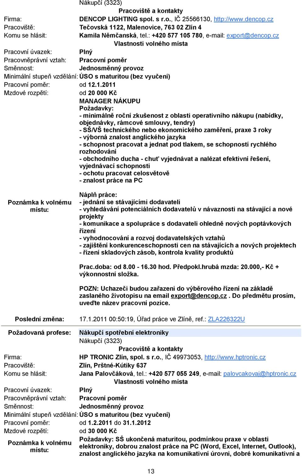 .1.2011 Mzdové rozpětí: od 20 000 Kč MANAGER NÁKUPU Požadavky: - minimálně roční zkušenost z oblasti operativního nákupu (nabídky, objednávky, rámcové smlouvy, tendry) - SŠ/VŠ technického nebo