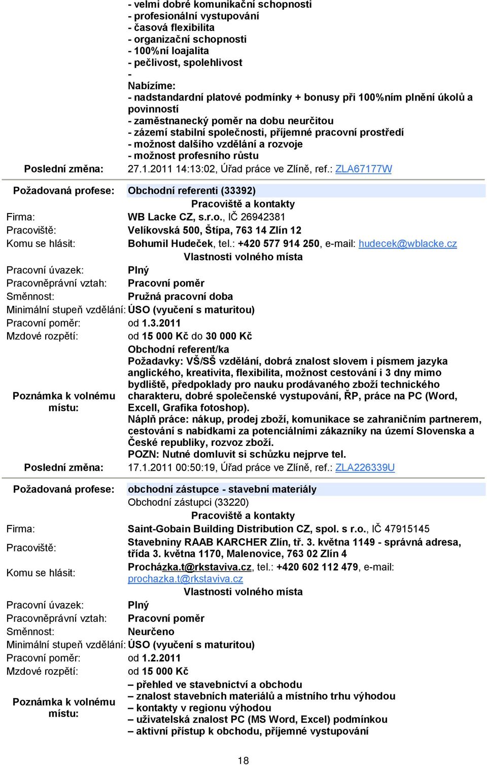 možnost profesního růstu 27.1.2011 14:13:02, Úřad práce ve Zlíně, ref.: ZLA67177W Požadovaná profese: Obchodní referenti (33392) WB Lacke CZ, s.r.o., IČ 26942381 Velíkovská 500, Štípa, 763 14 Zlín 12 Bohumil Hudeček, tel.