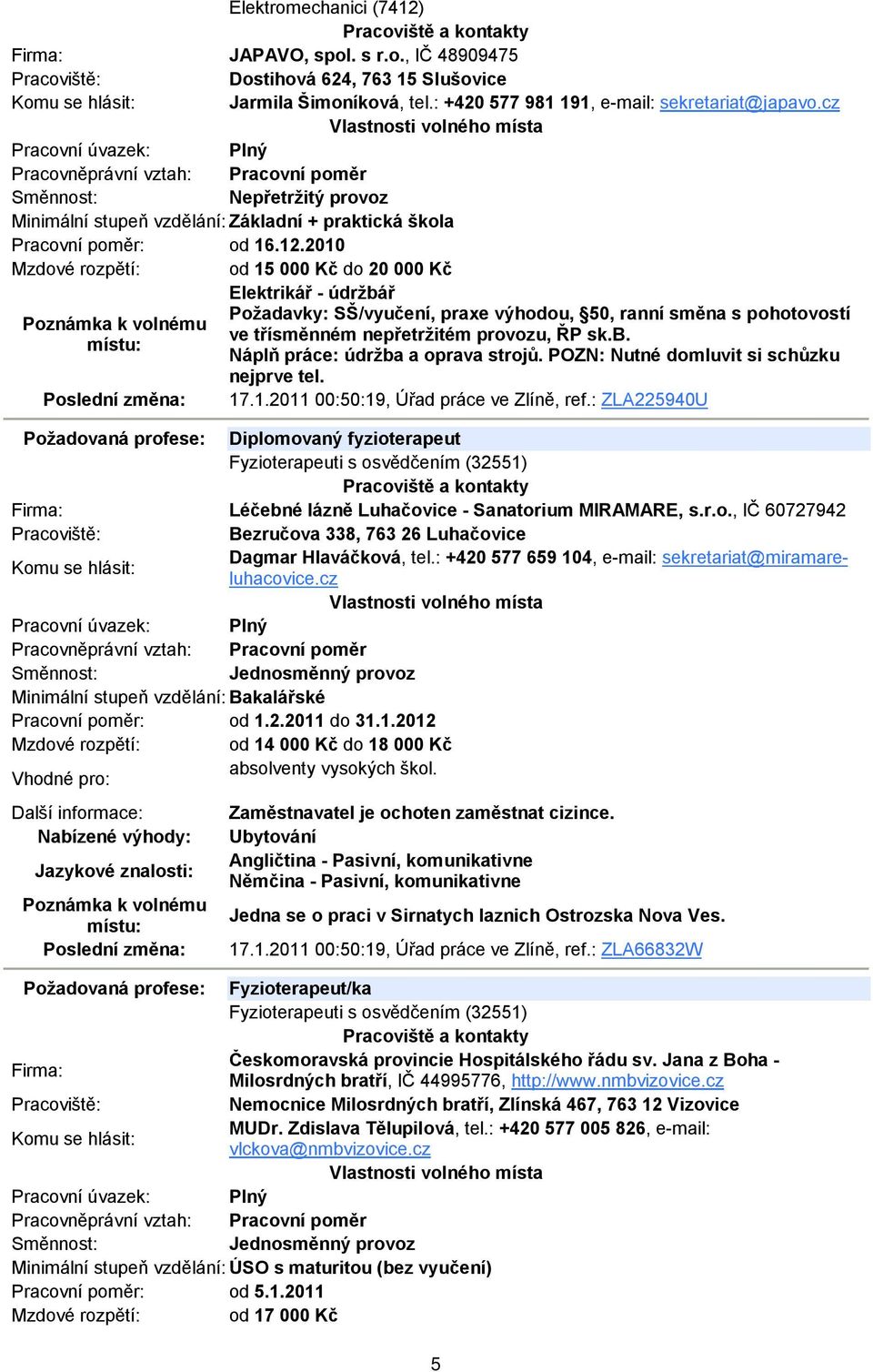 2010 Mzdové rozpětí: od 15 000 Kč do 20 000 Kč Elektrikář - údržbář Požadavky: SŠ/vyučení, praxe výhodou, 50, ranní směna s pohotovostí ve třísměnném nepřetržitém provozu, ŘP sk.b. Náplň práce: údržba a oprava strojů.