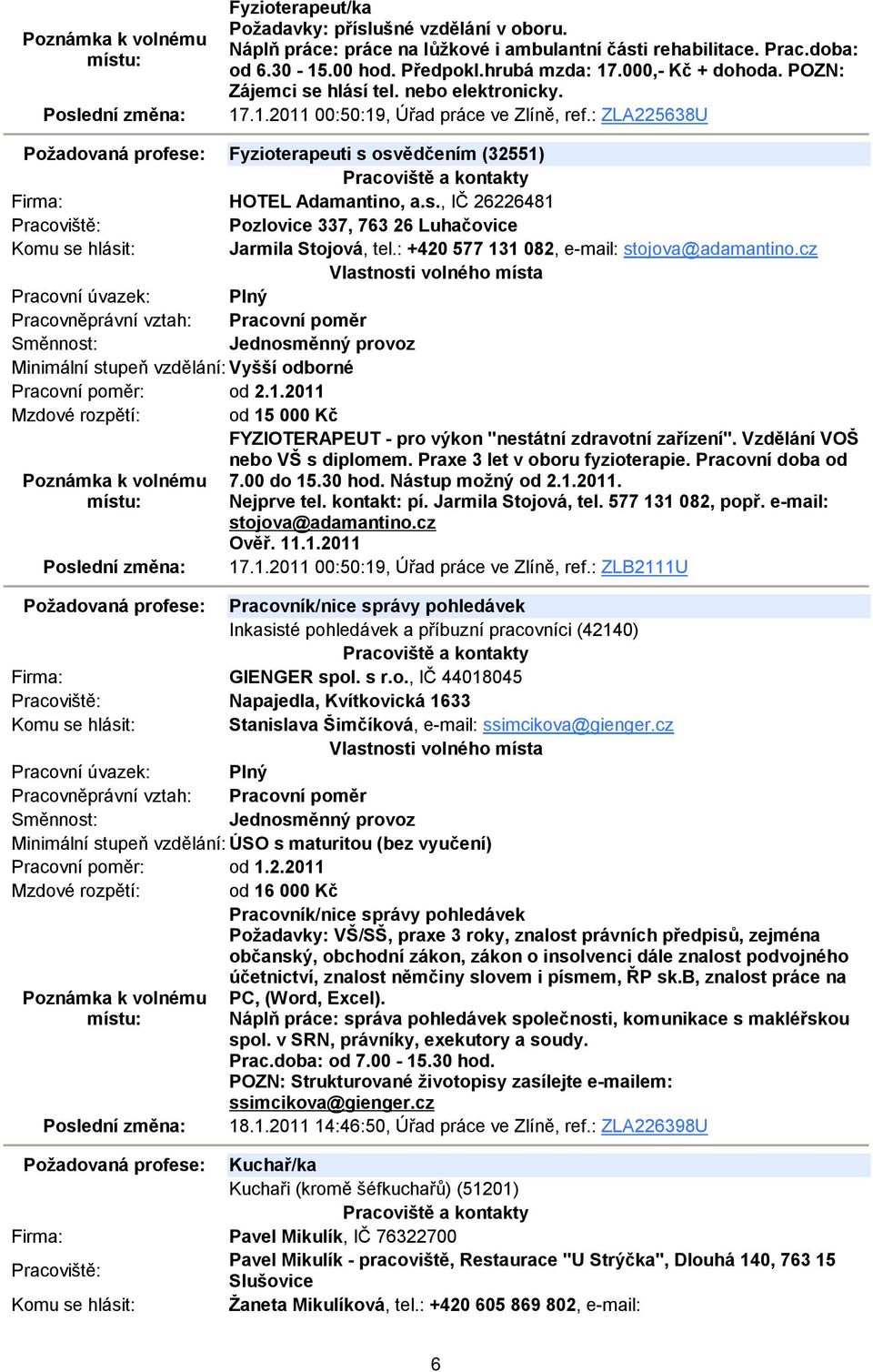 : +420 577 131 082, e-mail: stojova@adamantino.cz Minimální stupeň vzdělání: Vyšší odborné Pracovní poměr: od 2.1.2011 Mzdové rozpětí: od 15 000 Kč FYZIOTERAPEUT - pro výkon "nestátní zdravotní zařízení".