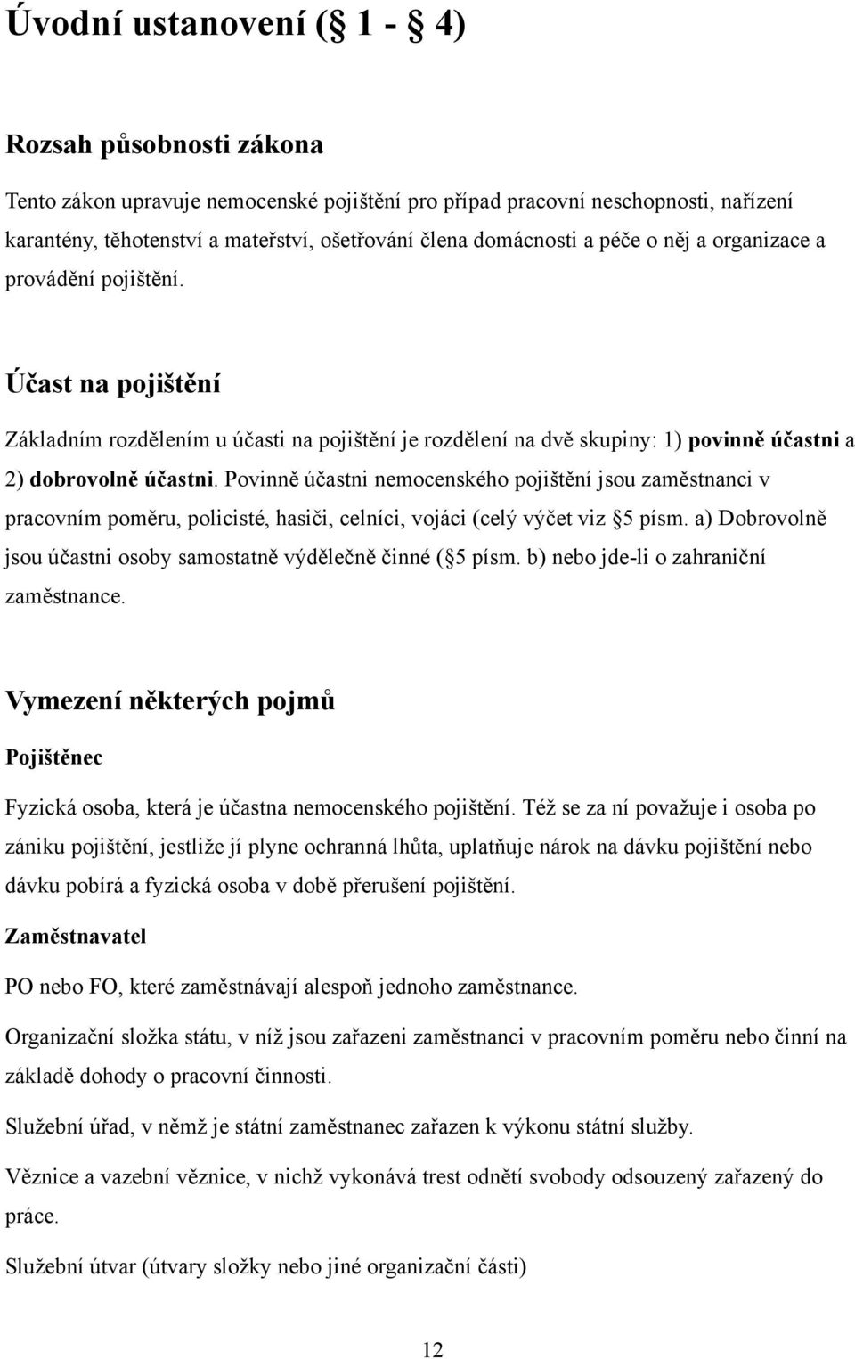 Povinně účastni nemocenského pojištění jsou zaměstnanci v pracovním poměru, policisté, hasiči, celníci, vojáci (celý výčet viz 5 písm.