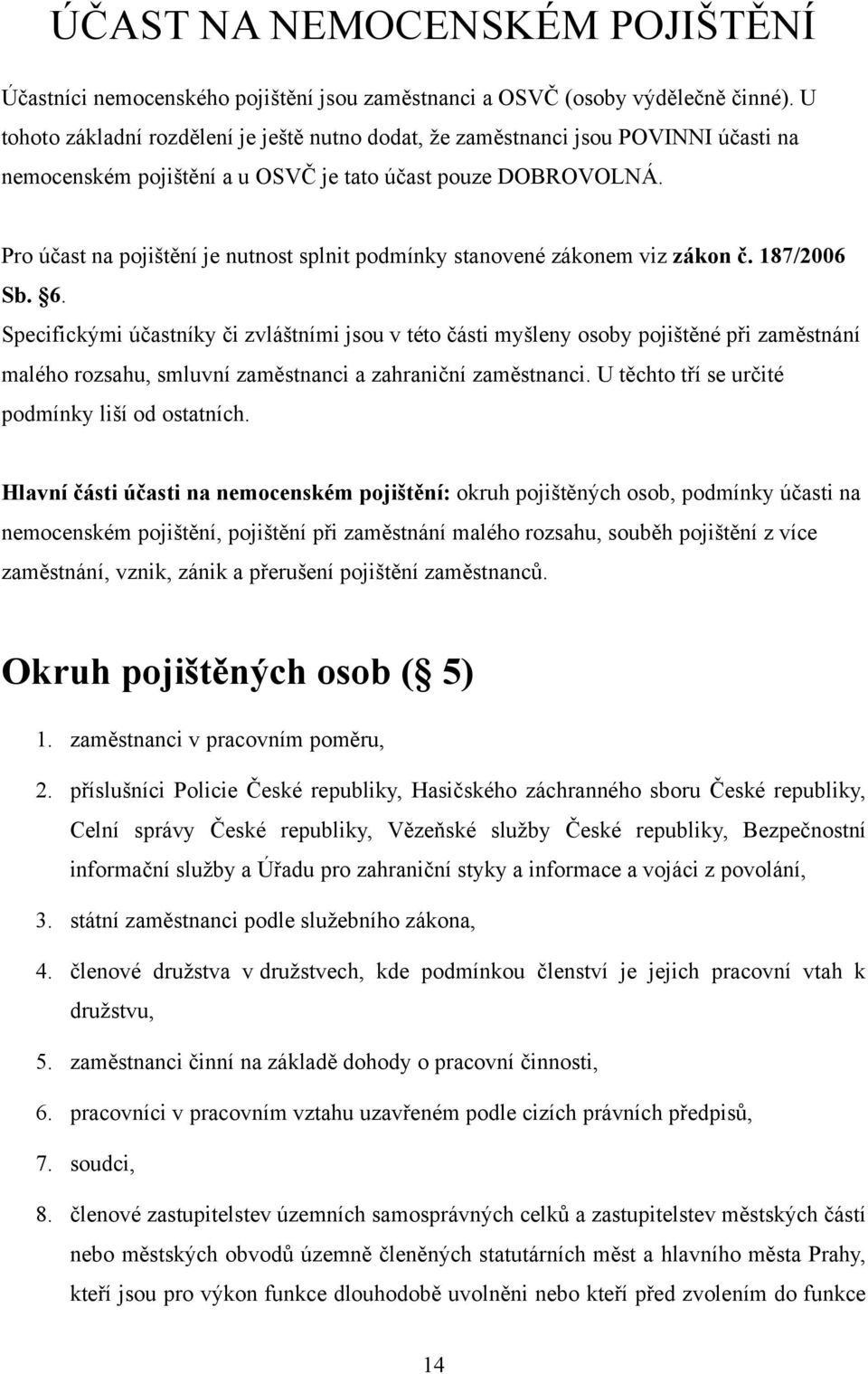 Pro účast na pojištění je nutnost splnit podmínky stanovené zákonem viz zákon č. 187/2006 Sb. 6.