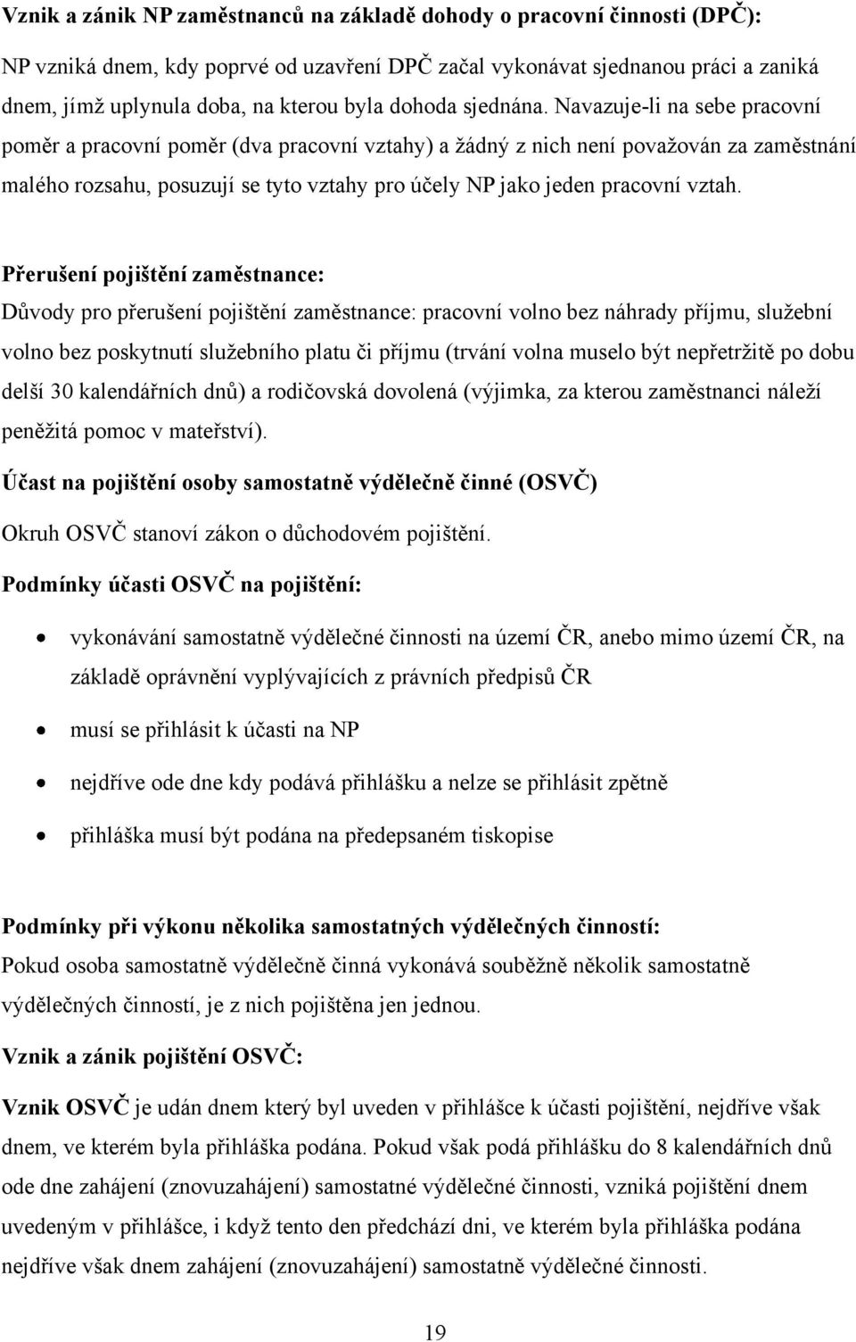 Navazuje-li na sebe pracovní poměr a pracovní poměr (dva pracovní vztahy) a ţádný z nich není povaţován za zaměstnání malého rozsahu, posuzují se tyto vztahy pro účely NP jako jeden pracovní vztah.