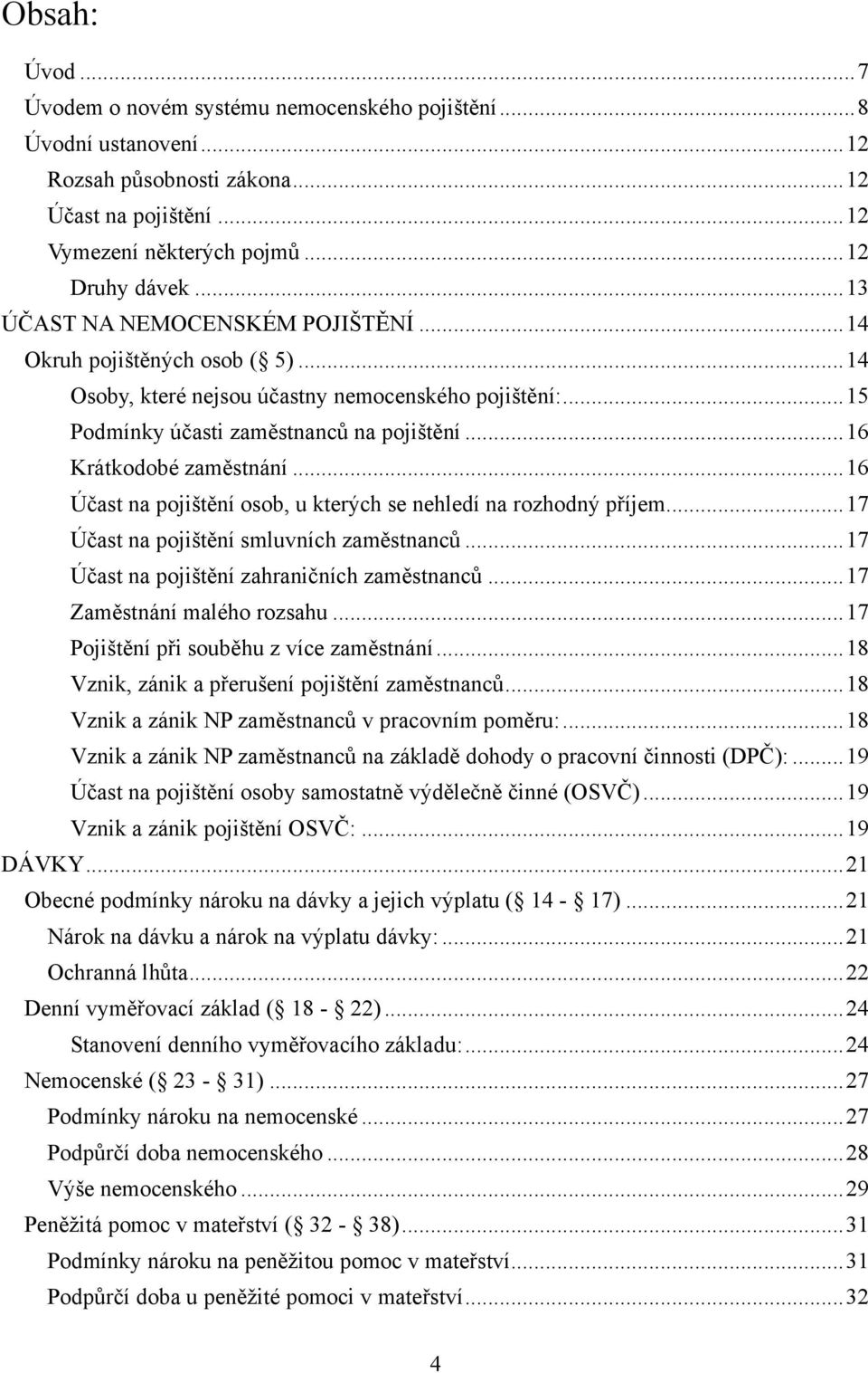 .. 16 Krátkodobé zaměstnání... 16 Účast na pojištění osob, u kterých se nehledí na rozhodný příjem... 17 Účast na pojištění smluvních zaměstnanců... 17 Účast na pojištění zahraničních zaměstnanců.