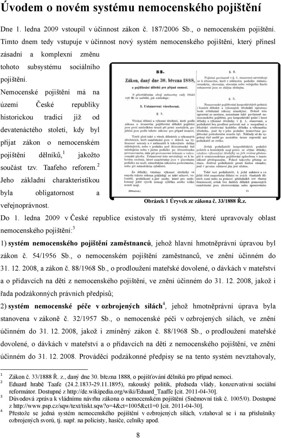 Nemocenské pojištění má na území České republiky historickou tradici jiţ od devatenáctého století, kdy byl přijat zákon o nemocenském pojištění dělníků, 1 jakoţto součást tzv. Taafeho reforem.