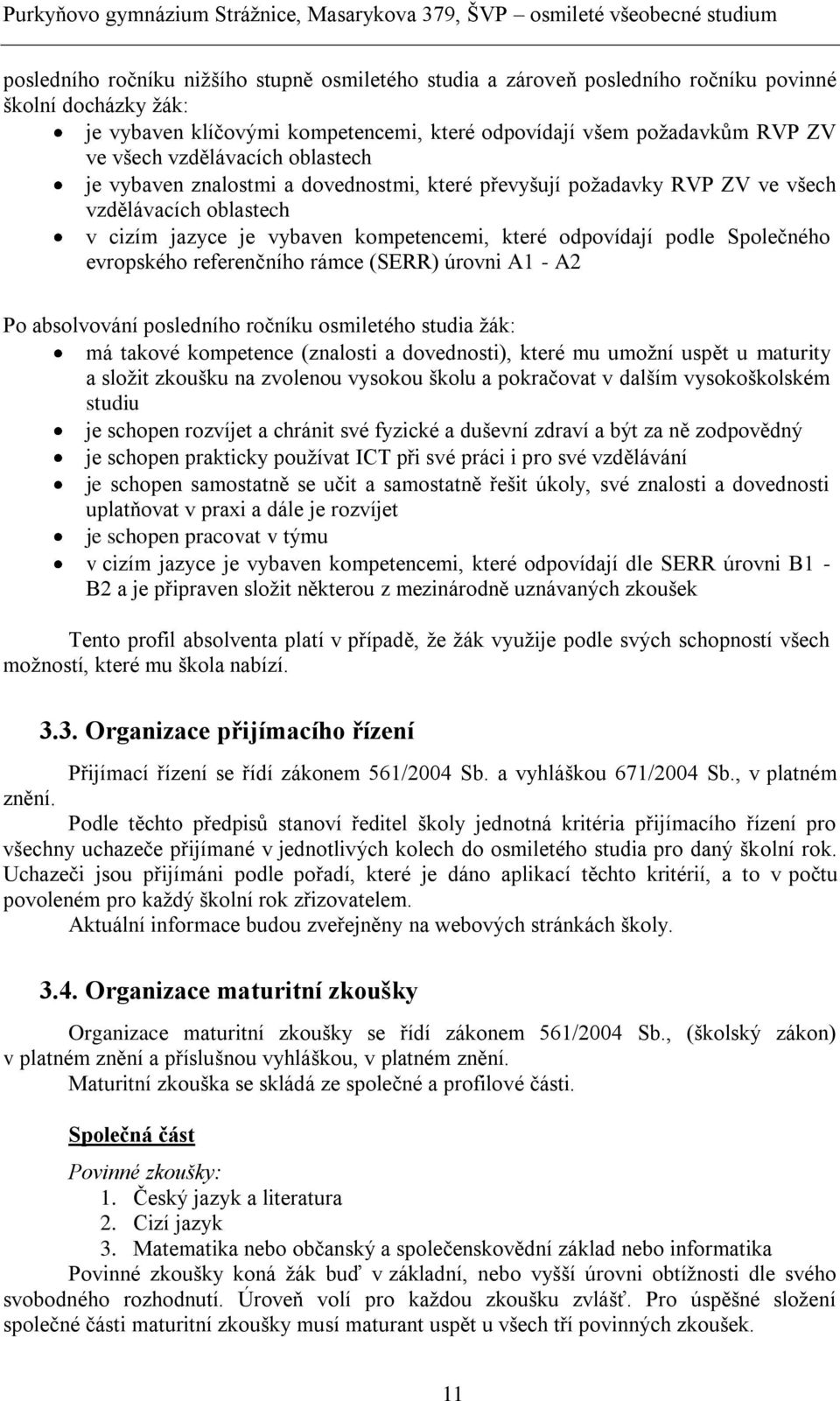 evropského referenčního rámce (SERR) úrovni A1 - A2 Po absolvování posledního ročníku osmiletého studia žák: má takové kompetence (znalosti a dovednosti), které mu umožní uspět u maturity a složit