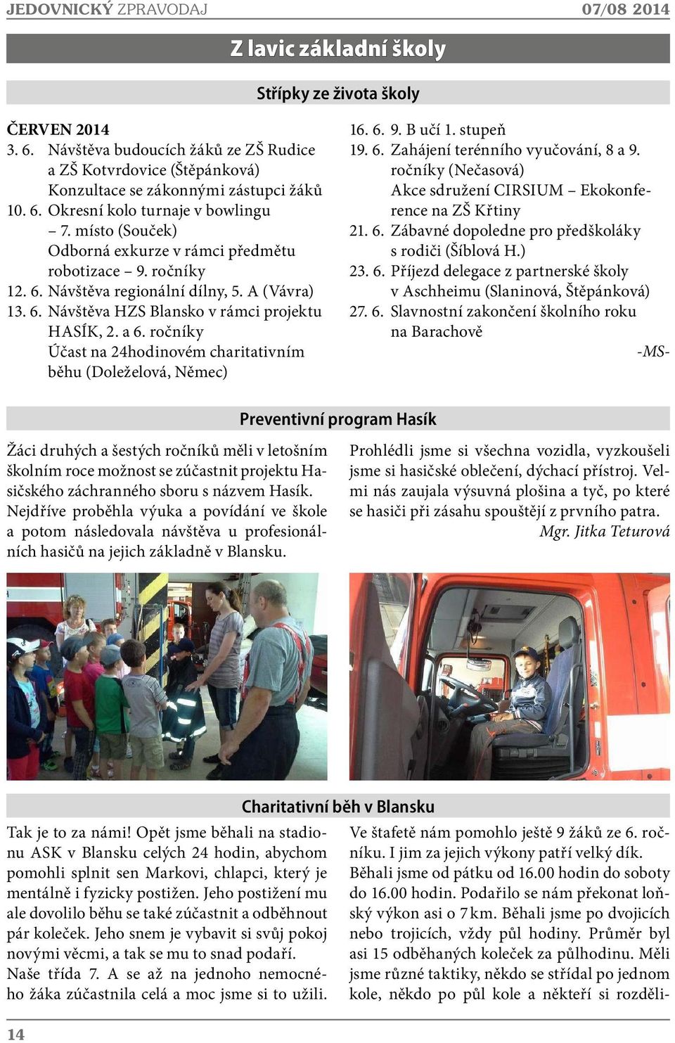 místo (Souček) Odborná exkurze v rámci předmětu robotizace 9. ročníky 12. 6. Návštěva regionální dílny, 5. A (Vávra) 13. 6. Návštěva HZS Blansko v rámci projektu HASÍK, 2. a 6.