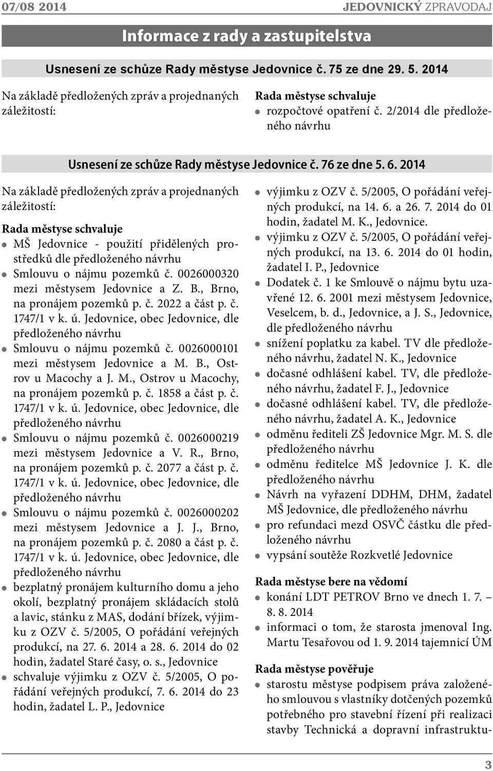 2014 Na základě předložených zpráv a projednaných záležitostí: Rada městyse schvaluje MŠ Jedovnice - použití přidělených prostředků dle předloženého návrhu Smlouvu o nájmu pozemků č.