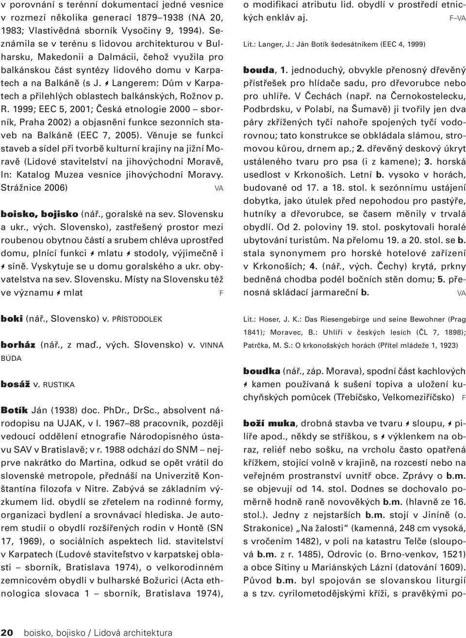 * Langerem: Dům v Karpatech a přilehlých oblastech balkánských, Rožnov p. R. 1999; EEC 5, 2001; Česká etnologie 2000 sborník, Praha 2002) a objasnění funkce sezonních staveb na Balkáně (EEC 7, 2005).