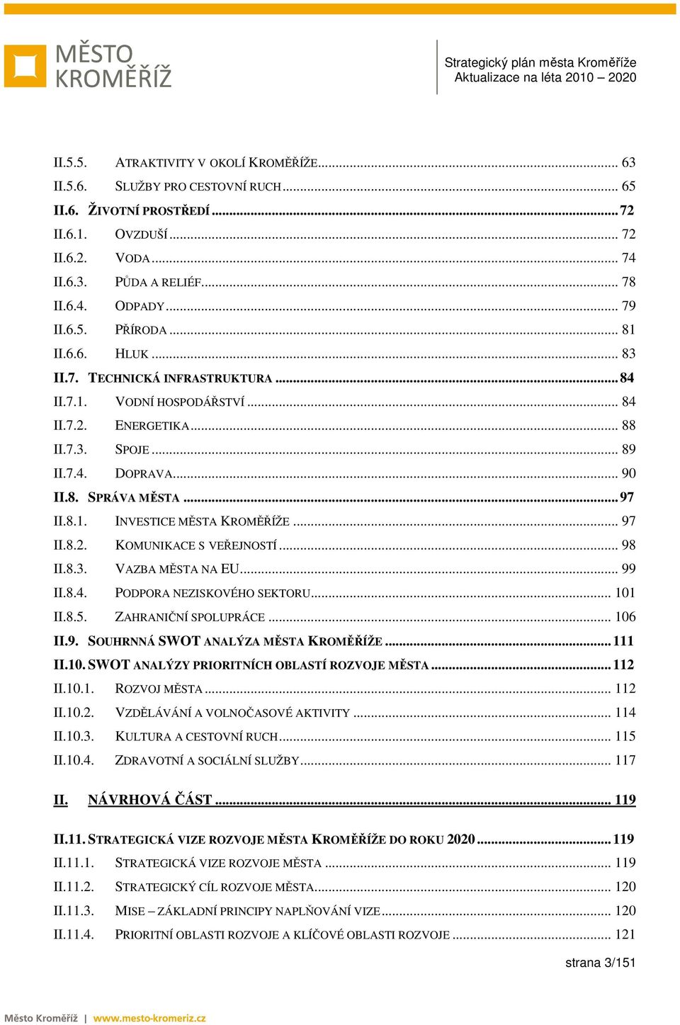 ..97 II.8.1. INVESTICE MĚSTA KROMĚŘÍŽE... 97 II.8.2. KOMUNIKACE S VEŘEJNOSTÍ... 98 II.8.3. VAZBA MĚSTA NA EU... 99 II.8.4. PODPORA NEZISKOVÉHO SEKTORU... 101 II.8.5. ZAHRANIČNÍ SPOLUPRÁCE... 106 II.9. SOUHRNNÁ SWOT ANALÝZA MĚSTA KROMĚŘÍŽE.