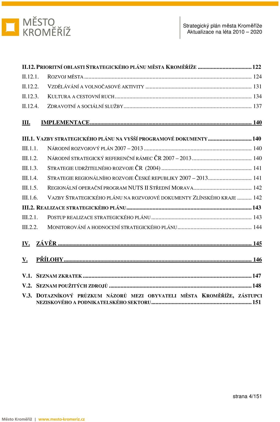 .. 140 III.1.3. STRATEGIE UDRŽITELNÉHO ROZVOJE ČR (2004)... 141 III.1.4. STRATEGIE REGIONÁLNÍHO ROZVOJE ČESKÉ REPUBLIKY 2007 2013... 141 III.1.5. REGIONÁLNÍ OPERAČNÍ PROGRAM NUTS II STŘEDNÍ MORAVA.