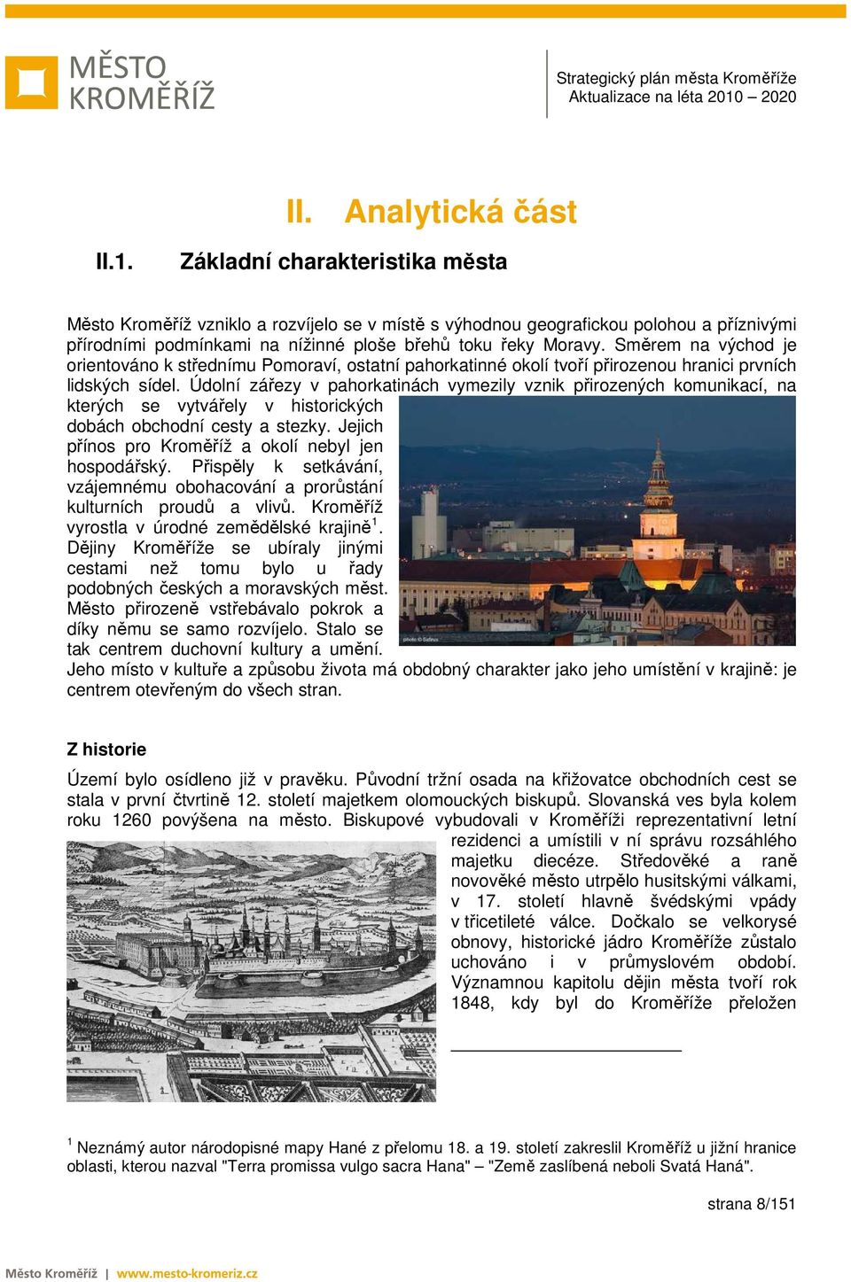 Směrem na východ je orientováno k střednímu Pomoraví, ostatní pahorkatinné okolí tvoří přirozenou hranici prvních lidských sídel.