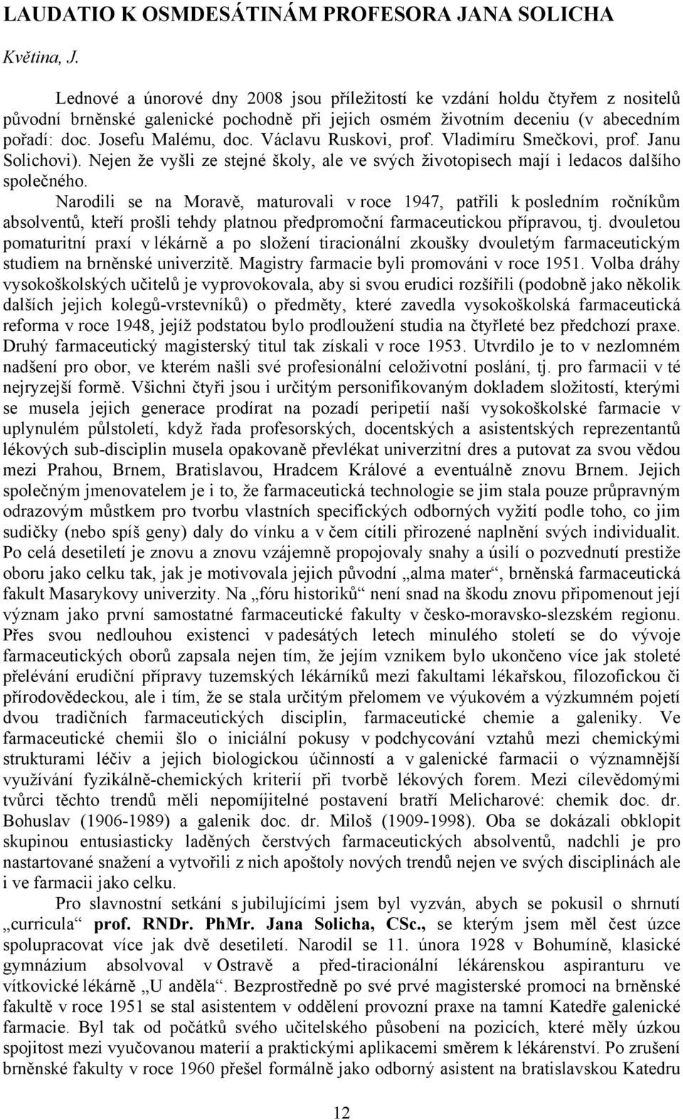 Václavu Ruskovi, prof. Vladimíru Smečkovi, prof. Janu Solichovi). Nejen že vyšli ze stejné školy, ale ve svých životopisech mají i ledacos dalšího společného.