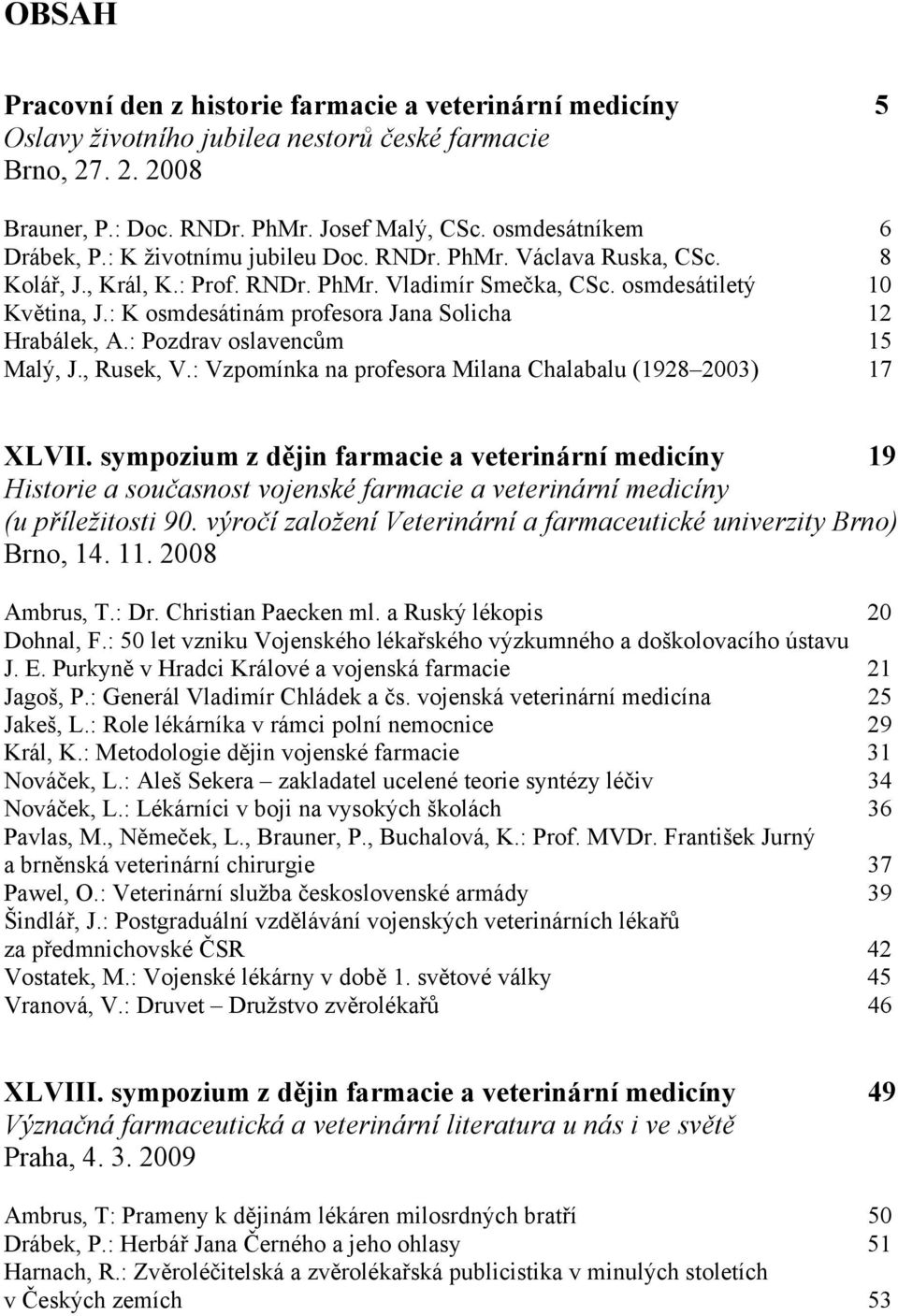 : K osmdesátinám profesora Jana Solicha 12 Hrabálek, A.: Pozdrav oslavencům 15 Malý, J., Rusek, V.: Vzpomínka na profesora Milana Chalabalu (1928 2003) 17 XLVII.