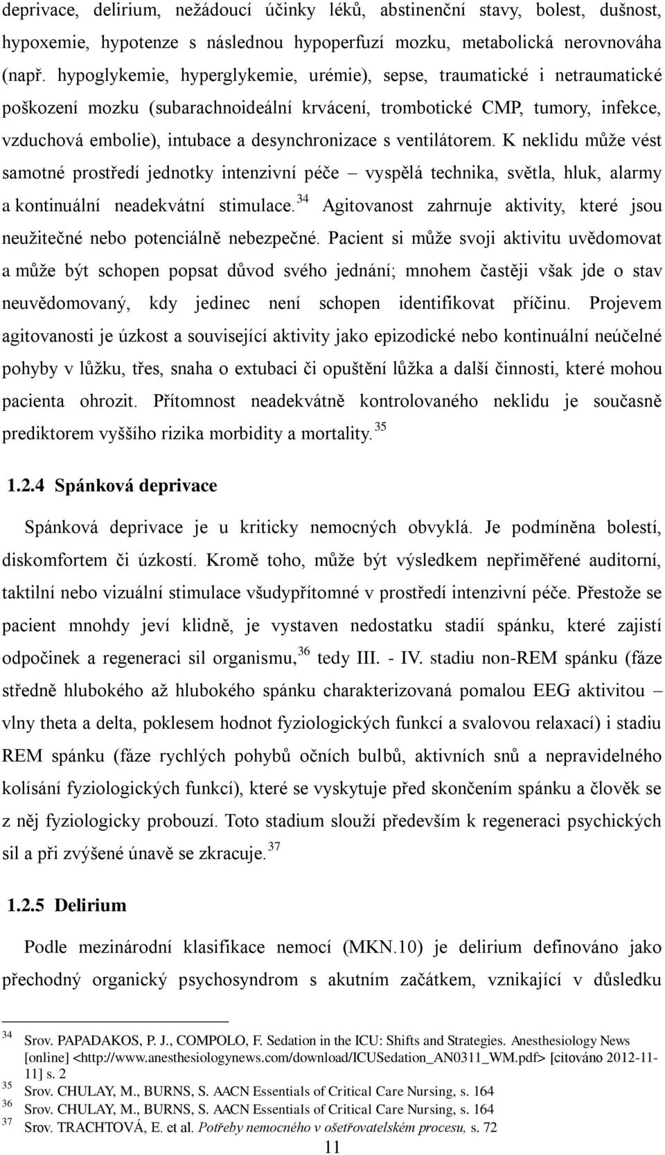 s ventilátorem. K neklidu může vést samotné prostředí jednotky intenzivní péče vyspělá technika, světla, hluk, alarmy a kontinuální neadekvátní stimulace.