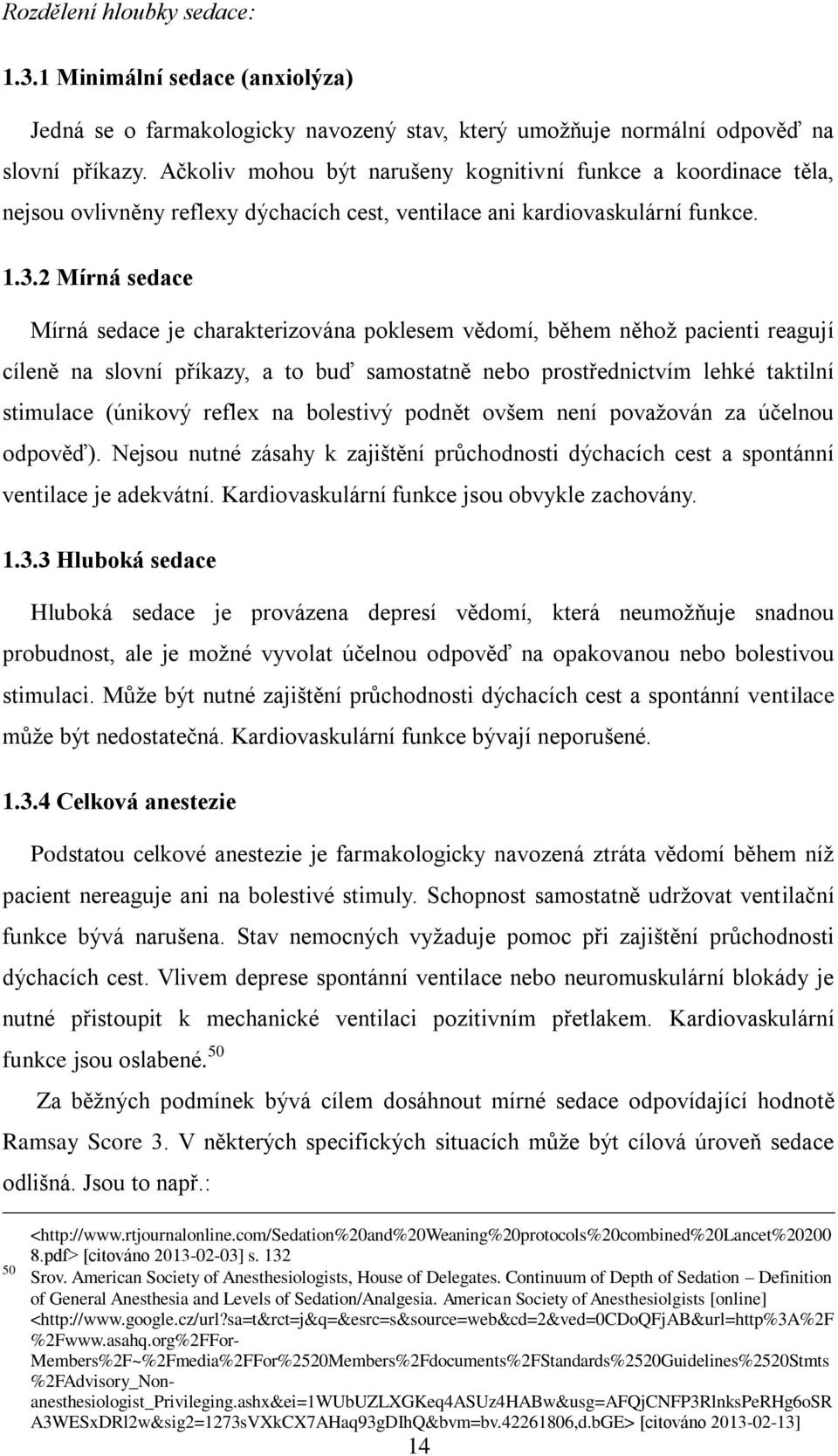 2 Mírná sedace Mírná sedace je charakterizována poklesem vědomí, během něhož pacienti reagují cíleně na slovní příkazy, a to buď samostatně nebo prostřednictvím lehké taktilní stimulace (únikový