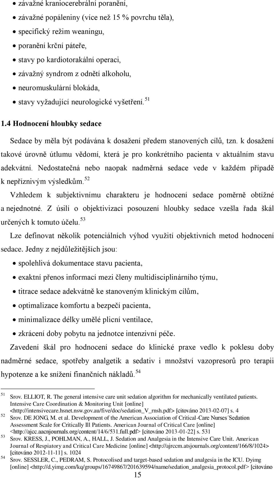 k dosažení takové úrovně útlumu vědomí, která je pro konkrétního pacienta v aktuálním stavu adekvátní. Nedostatečná nebo naopak nadměrná sedace vede v každém případě k nepříznivým výsledkům.