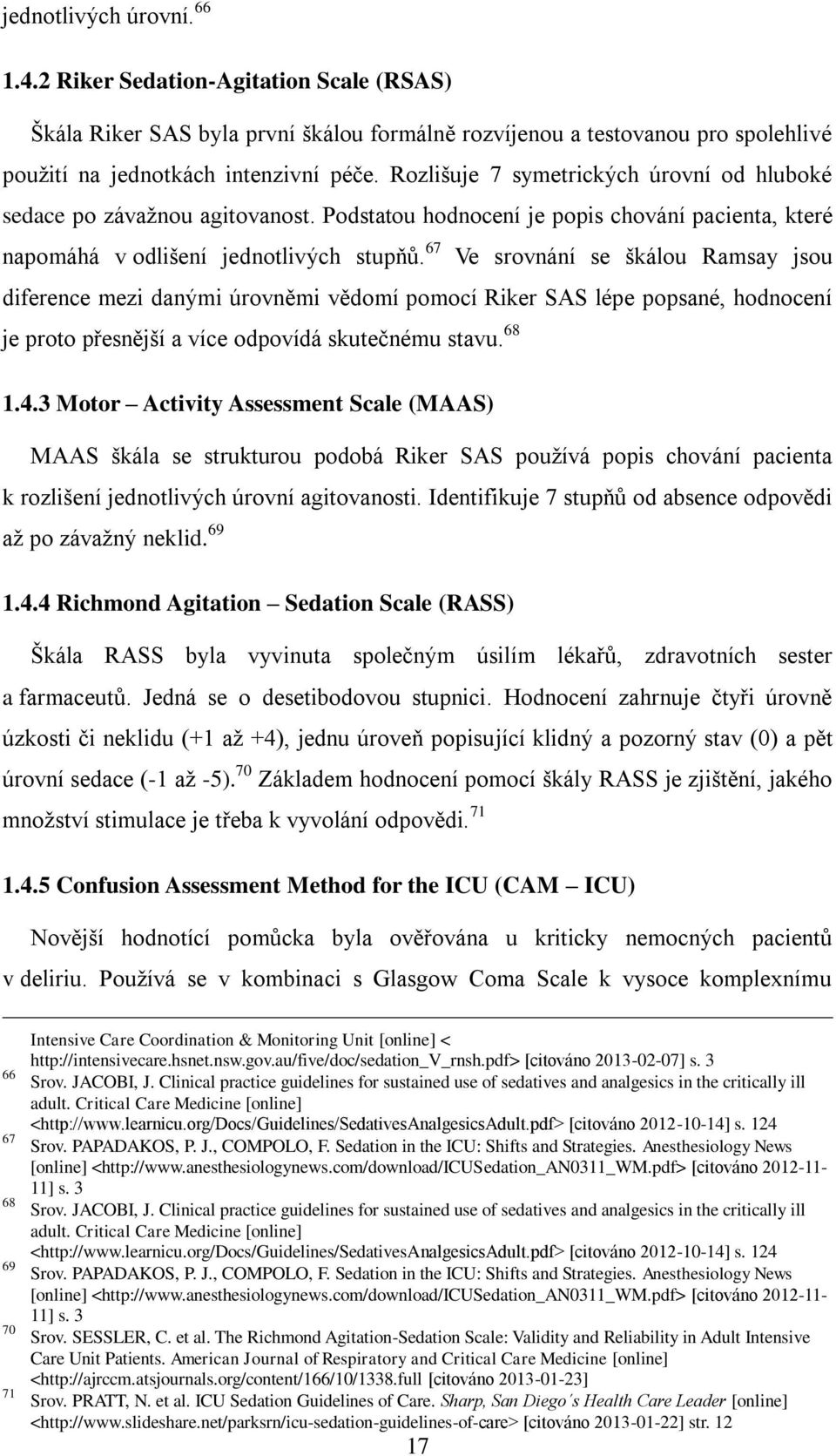 67 Ve srovnání se škálou Ramsay jsou diference mezi danými úrovněmi vědomí pomocí Riker SAS lépe popsané, hodnocení je proto přesnější a více odpovídá skutečnému stavu. 68 1.4.