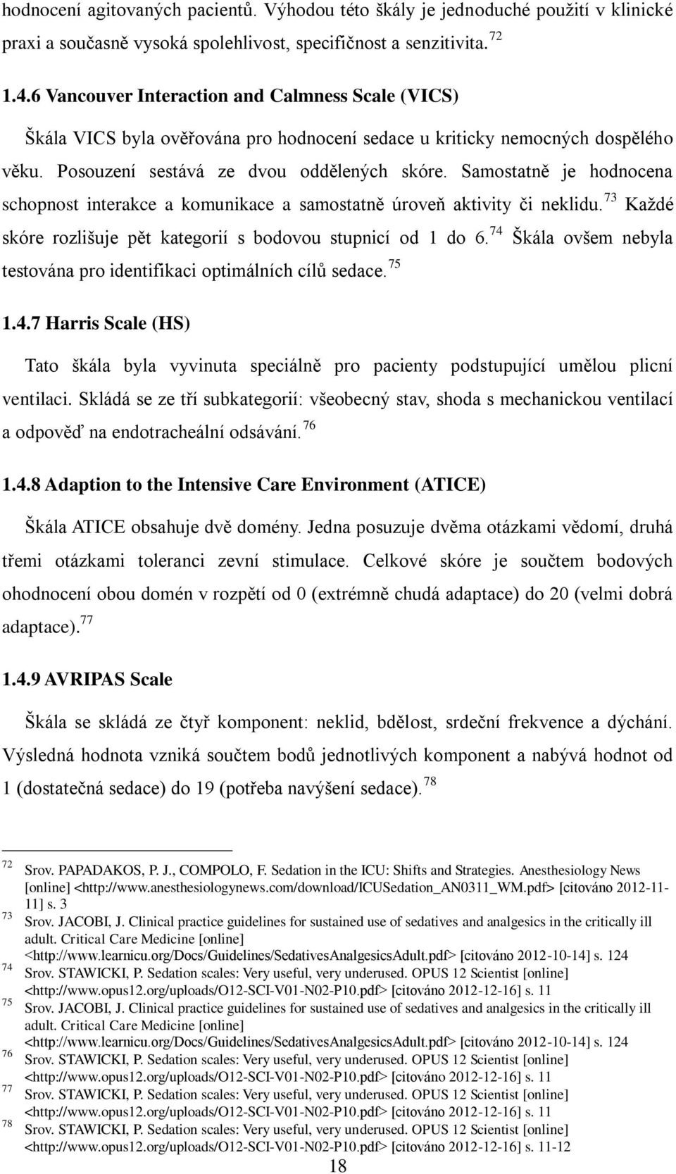 Samostatně je hodnocena schopnost interakce a komunikace a samostatně úroveň aktivity či neklidu. 73 Každé skóre rozlišuje pět kategorií s bodovou stupnicí od 1 do 6.