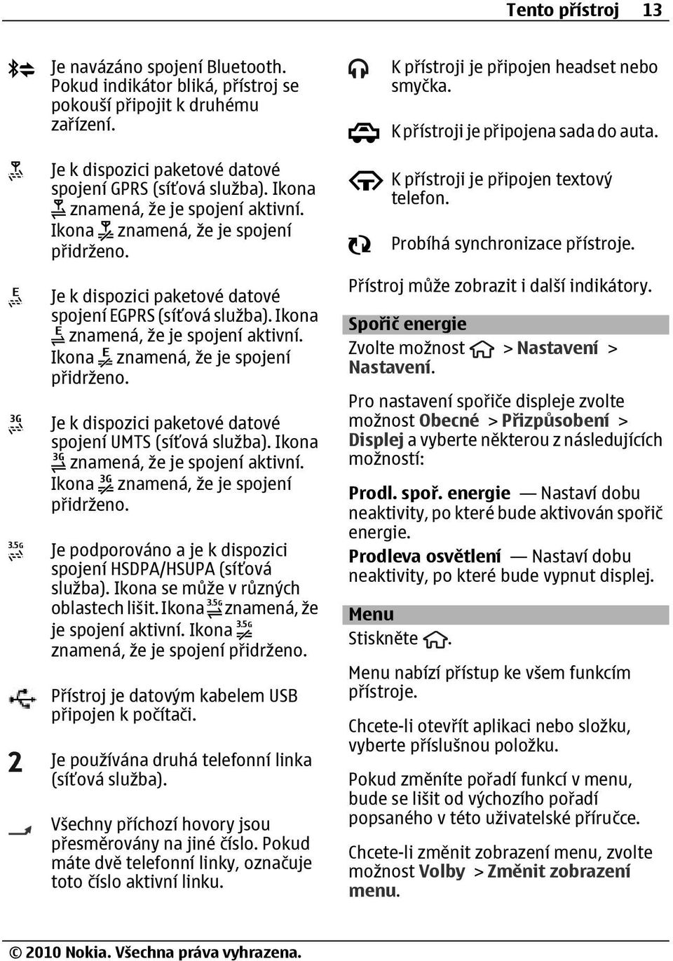 Ikona znamená, že je spojení přidrženo. Je k dispozici paketové datové spojení UMTS (síťová služba). Ikona znamená, že je spojení aktivní. Ikona znamená, že je spojení přidrženo.