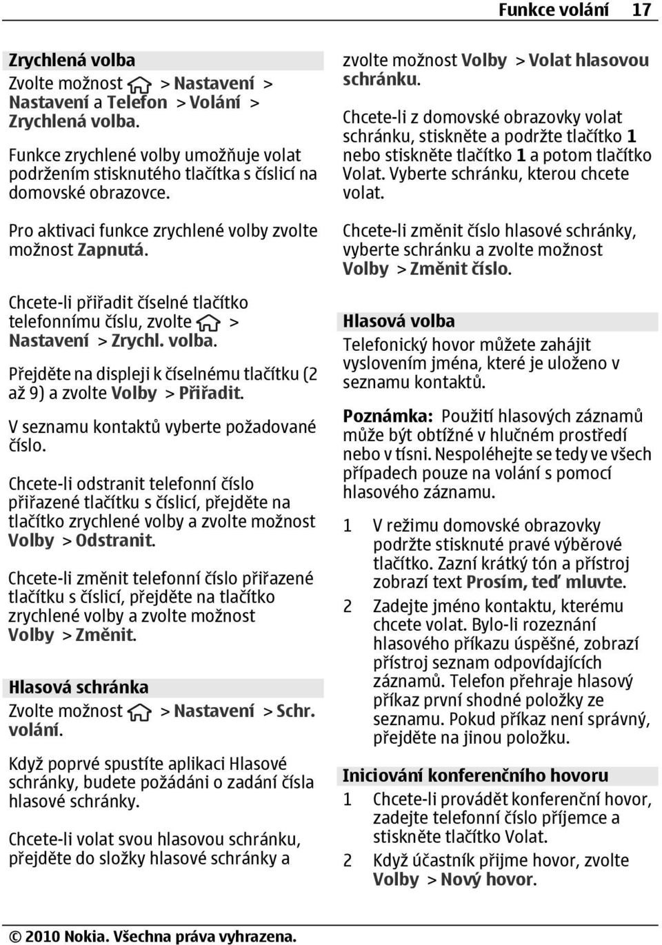 Chcete-li přiřadit číselné tlačítko telefonnímu číslu, zvolte > Nastavení > Zrychl. volba. Přejděte na displeji k číselnému tlačítku (2 až 9) a zvolte Volby > Přiřadit.