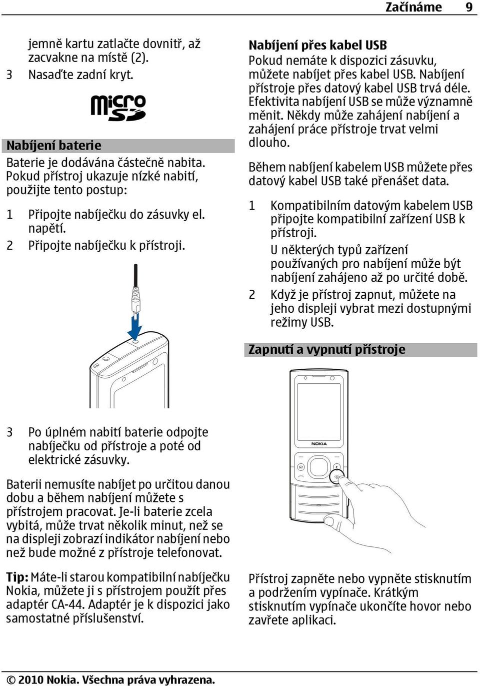 Nabíjení přes kabel USB Pokud nemáte k dispozici zásuvku, můžete nabíjet přes kabel USB. Nabíjení přístroje přes datový kabel USB trvá déle. Efektivita nabíjení USB se může významně měnit.