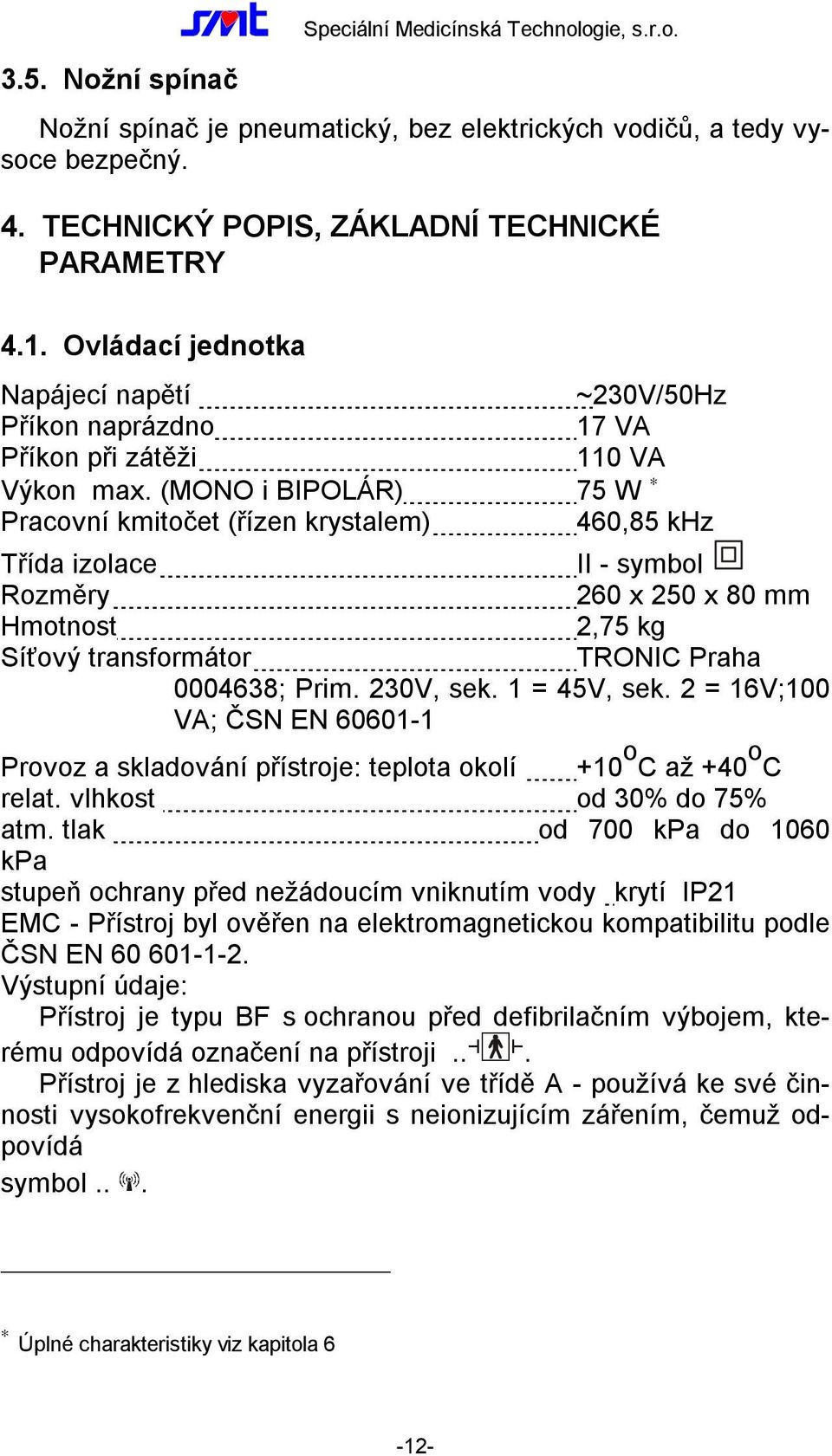 (MONO i BIPOLÁR) Pracovní kmitočet (řízen krystalem) ~230V/Hz 17 VA 110 VA 75 W 460,85 khz Třída izolace II - symbol Rozměry 260 x 2 x 80 mm Hmotnost 2,75 kg Síťový transformátor TRONIC Praha