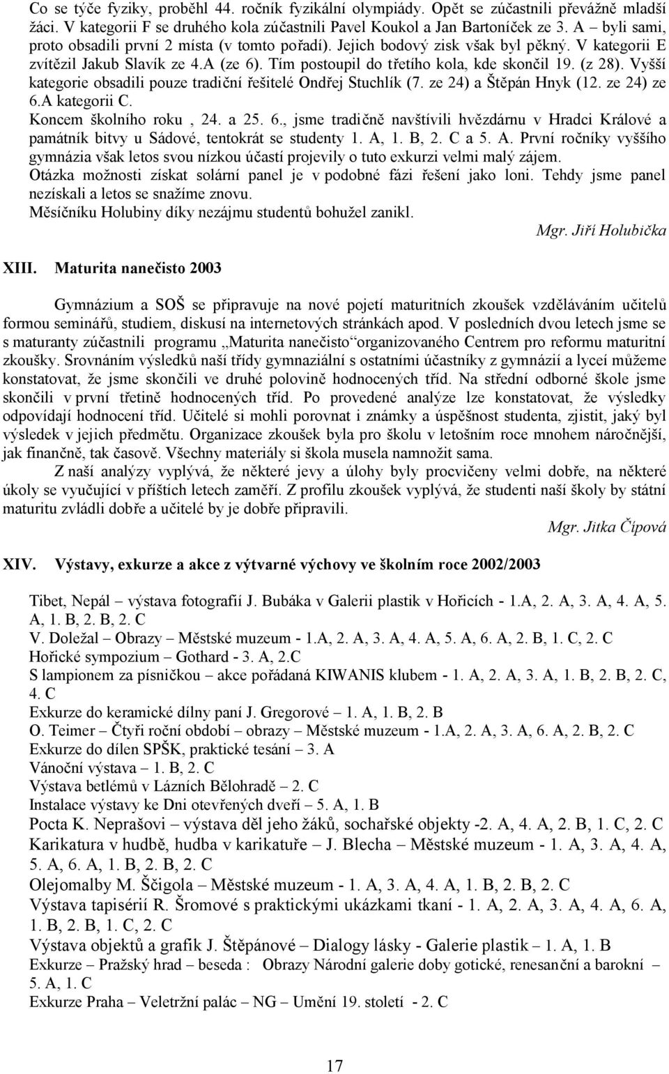 Vyšší kategorie obsadili pouze tradiční řešitelé Ondřej Stuchlík (7. ze 24) a Štěpán Hnyk (12. ze 24) ze 6.