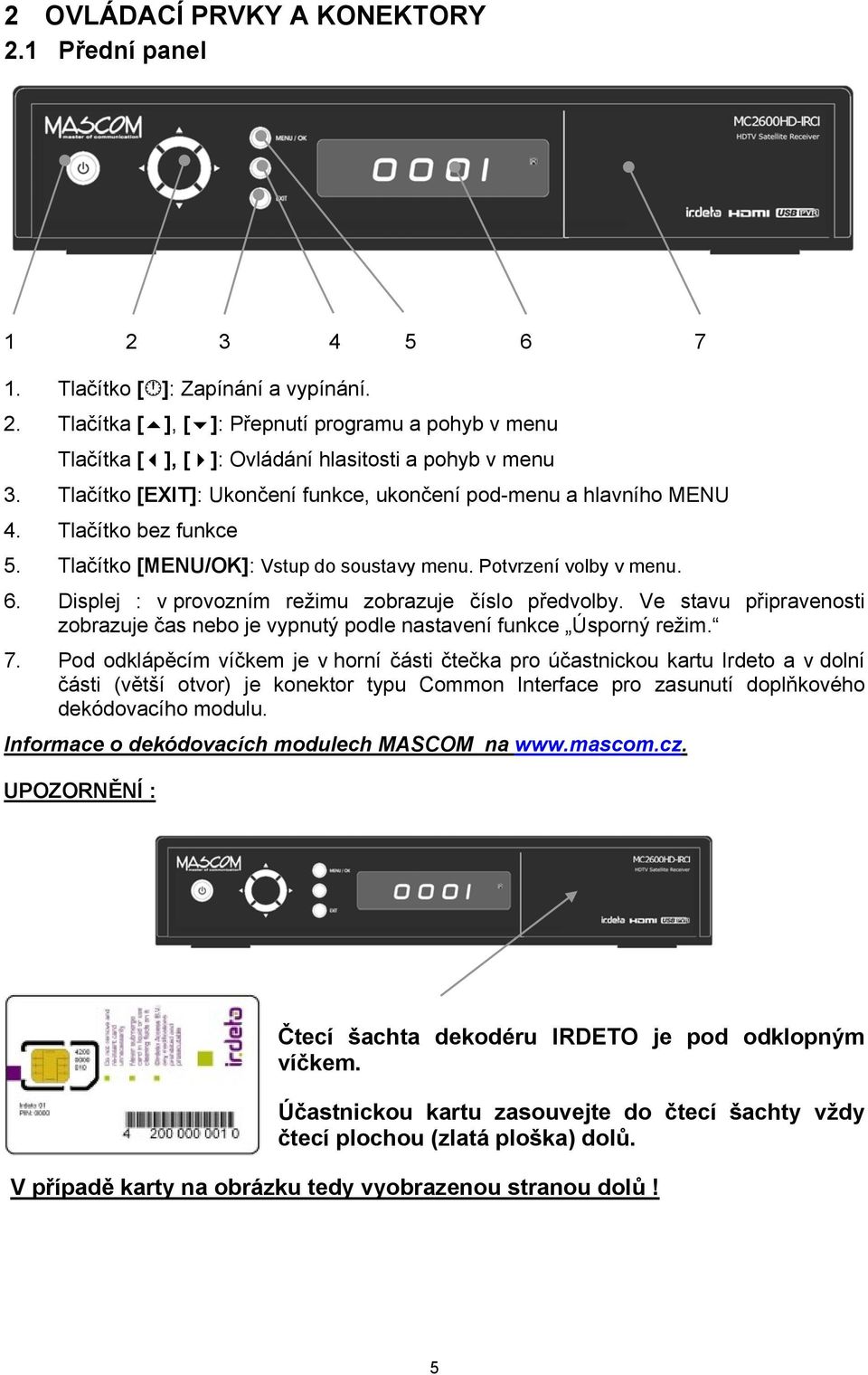 Displej : v provozním režimu zobrazuje číslo předvolby. Ve stavu připravenosti zobrazuje čas nebo je vypnutý podle nastavení funkce Úsporný režim. 7.