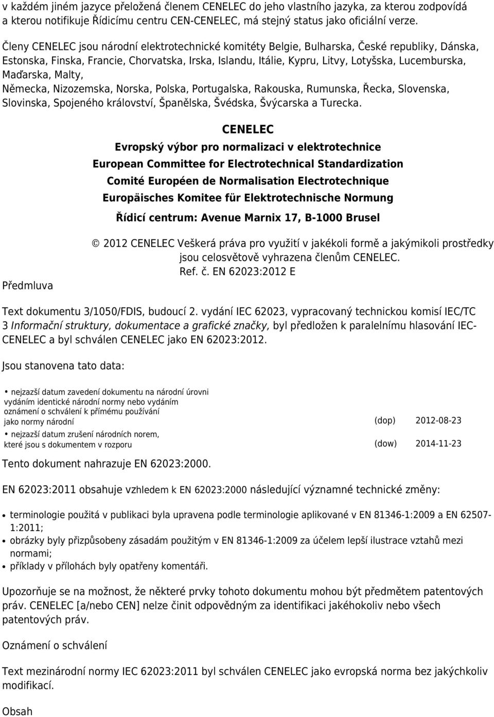 Maďarska, Malty, Německa, Nizozemska, Norska, Polska, Portugalska, Rakouska, Rumunska, Řecka, Slovenska, Slovinska, Spojeného království, Španělska, Švédska, Švýcarska a Turecka.