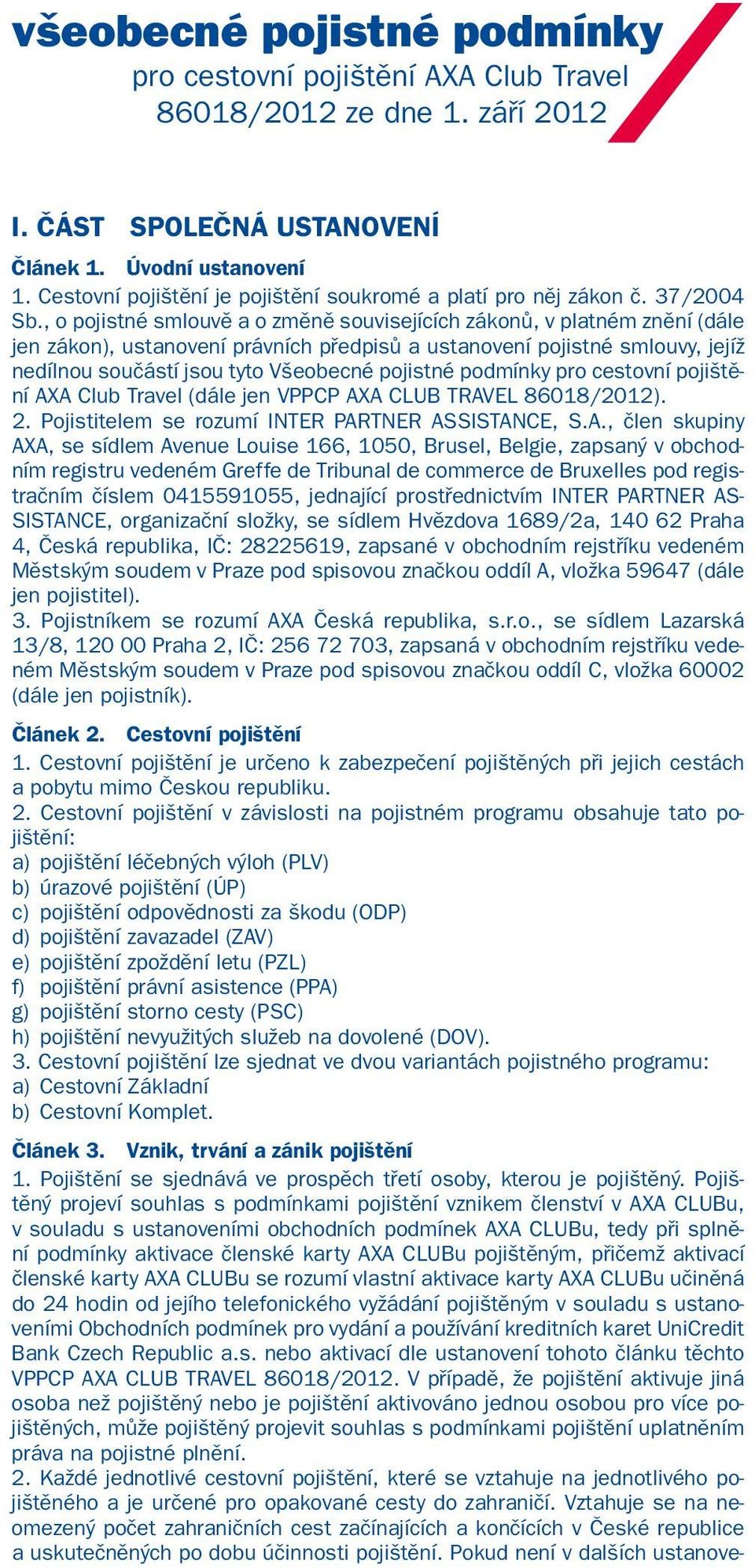 , o pojistné smlouvě a o změně souvisejících zákonů, v platném znění (dále jen zákon), ustanovení právních předpisů a ustanovení pojistné smlouvy, jejíž nedílnou součástí jsou tyto Všeobecné pojistné