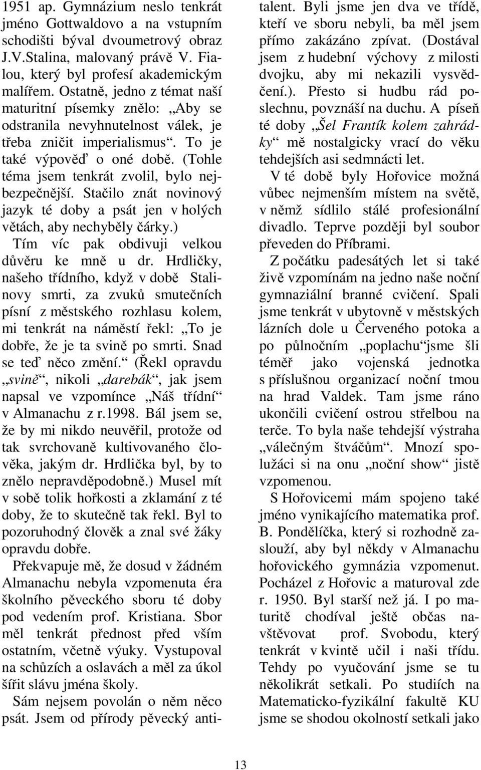 (Tohle téma jsem tenkrát zvolil, bylo nejbezpečnější. Stačilo znát novinový jazyk té doby a psát jen v holých větách, aby nechyběly čárky.) Tím víc pak obdivuji velkou důvěru ke mně u dr.