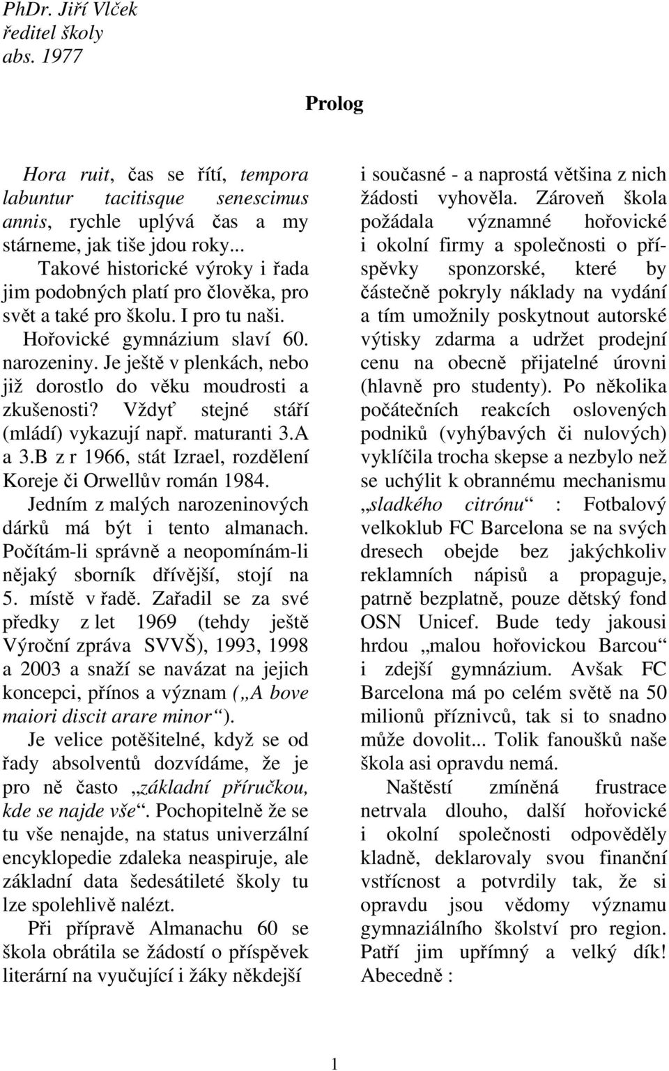 Je ještě v plenkách, nebo již dorostlo do věku moudrosti a zkušenosti? Vždyť stejné stáří (mládí) vykazují např. maturanti 3.A a 3.B z r 1966, stát Izrael, rozdělení Koreje či Orwellův román 1984.