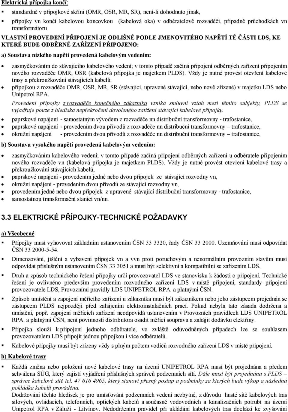 vedením: zasmyčkováním do stávajícího kabelového vedení; v tomto případě začíná připojení odběrných zařízení připojením nového rozvaděče OMR, OSR (kabelová přípojka je majetkem PLDS).