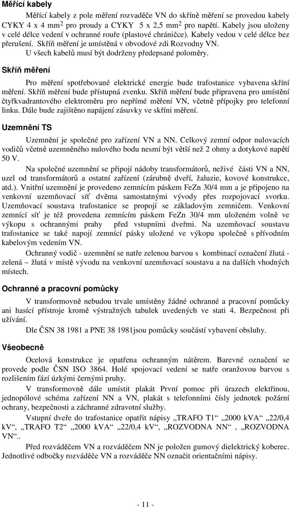 U všech kabelů musí být dodrženy předepsané poloměry. Skříň měření Pro měření spotřebované elektrické energie bude trafostanice vybavena skříní měření. Skříň měření bude přístupná zvenku.