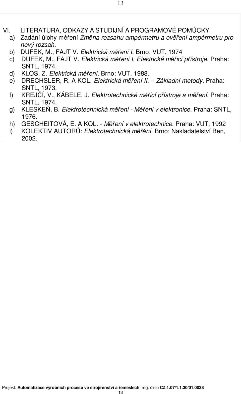 A KOL. Elektrická měření II. Základní metody. Praha: SNTL, 1973. f) KREJČÍ, V., KÁBELE, J. Elektrotechnické měřicí přístroje a měření. Praha: g) KLESKEŇ, B.