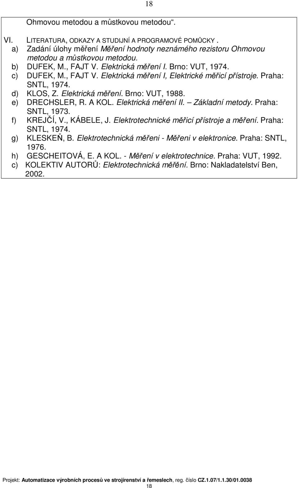 e) DRECHSLER, R. A KOL. Elektrická měření II. Základní metody. Praha: SNTL, 1973. f) KREJČÍ, V., KÁBELE, J. Elektrotechnické měřicí přístroje a měření. Praha: g) KLESKEŇ, B.