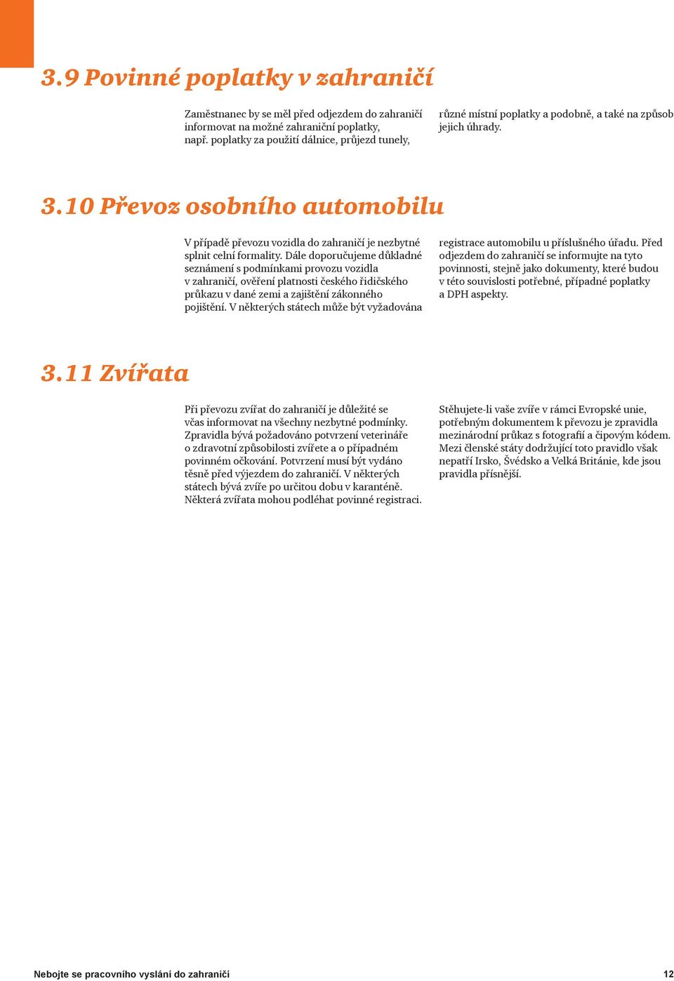 10 Převoz osobního automobilu V případě převozu vozidla do zahraničí je nezbytné splnit celní formality.