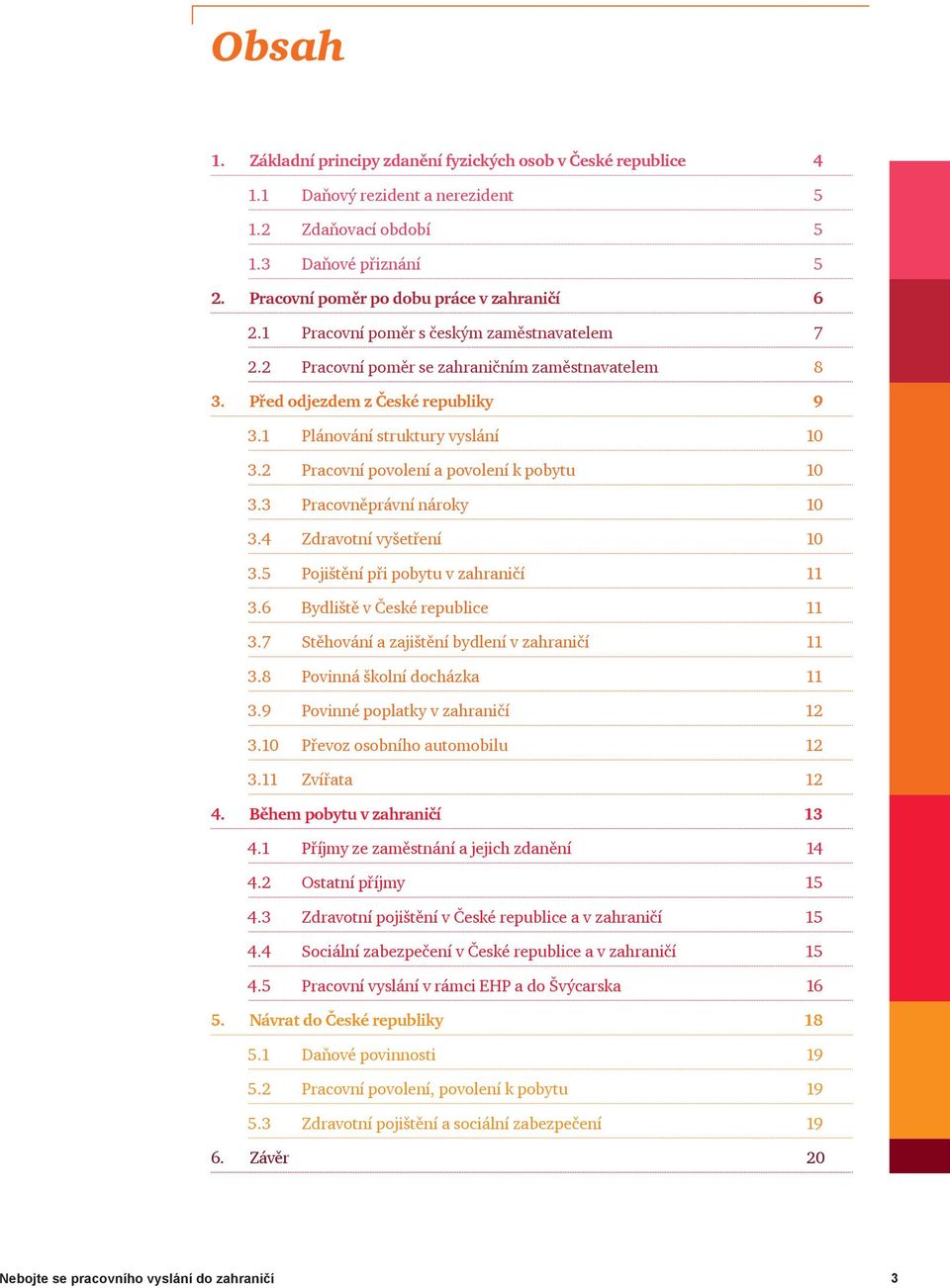 2 Pracovní povolení a povolení k pobytu 10 3.3 Pracovněprávní nároky 10 3.4 Zdravotní vyšetření 10 3.5 Pojištění při pobytu v zahraničí 11 3.6 Bydliště v České republice 11 3.