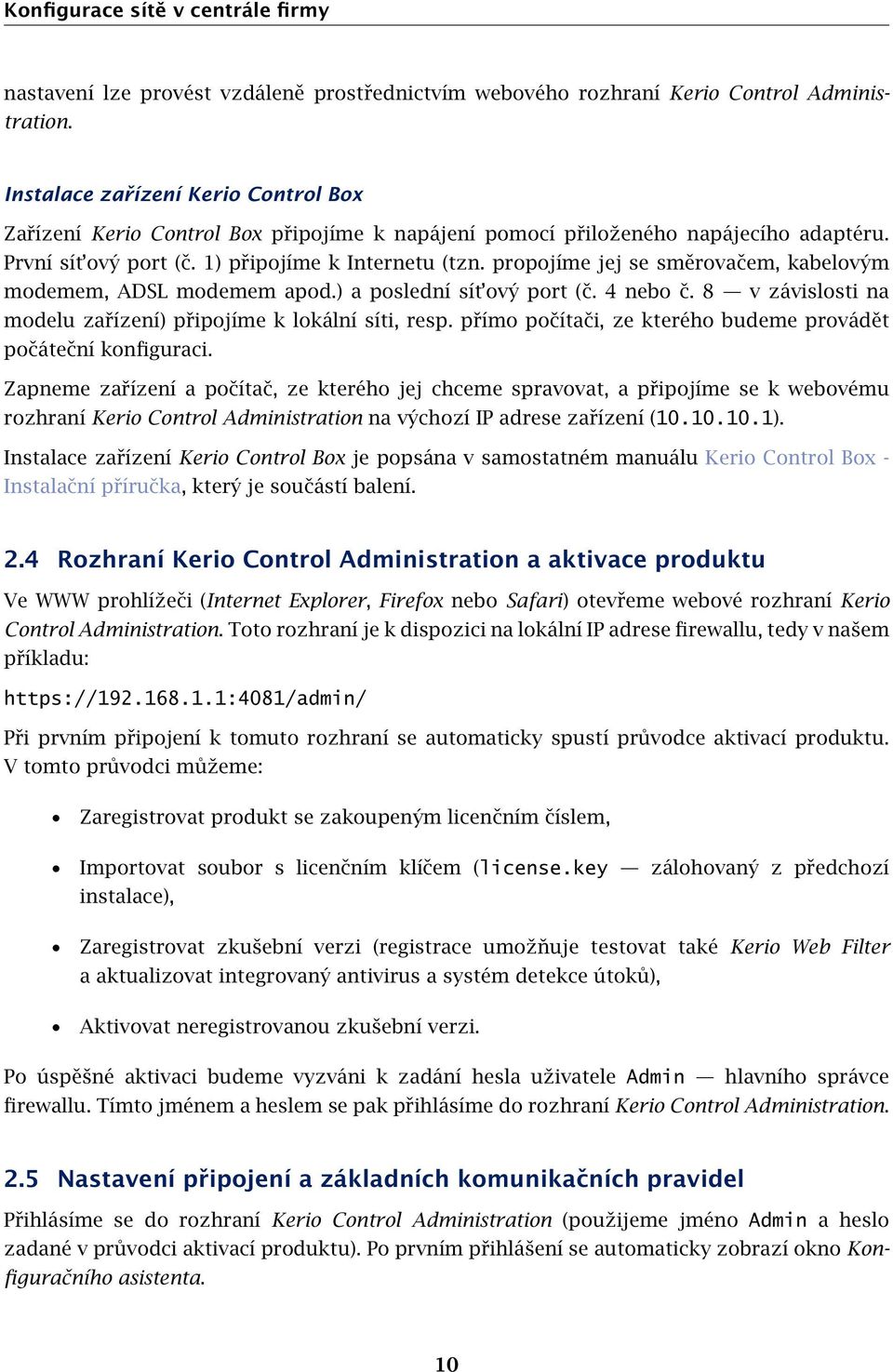 propojíme jej se směrovačem, kabelovým modemem, ADSL modemem apod.) a poslední sít ový port (č. 4 nebo č. 8 v závislosti na modelu zařízení) připojíme k lokální síti, resp.