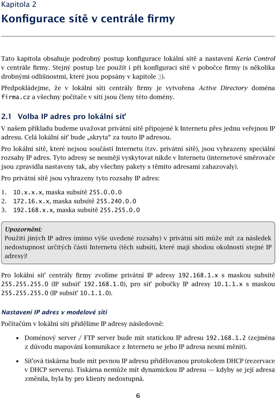 Předpokládejme, že v lokální síti centrály firmy je vytvořena Active Directory doména firma.cz a všechny počítače v síti jsou členy této domény. 2.