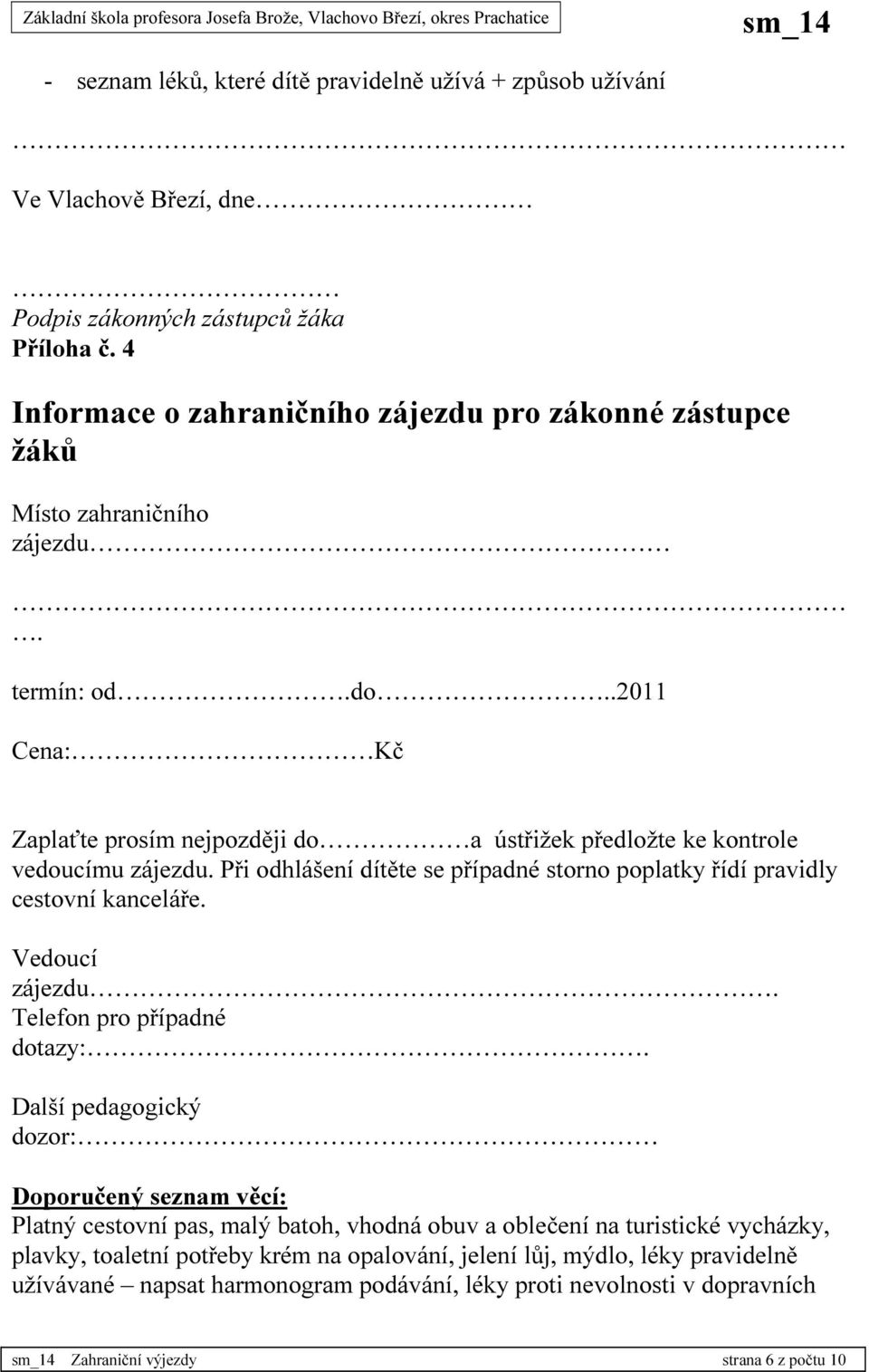 .2011 Cena: Kč Zaplaťte prosím nejpozději do a ústřižek předložte ke kontrole vedoucímu zájezdu. Při odhlášení dítěte se případné storno poplatky řídí pravidly cestovní kanceláře.