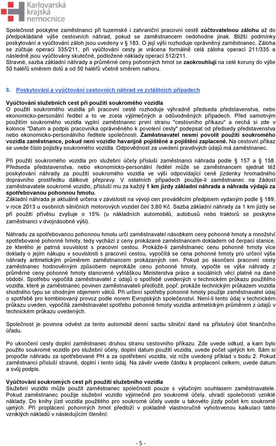 Záloha se zúčtuje operací 335/211, při vyúčtování cesty je vrácena formálně celá záloha operací 211/335 a následně jsou vyúčtovány skutečné, podložené náklady operací 512/211.