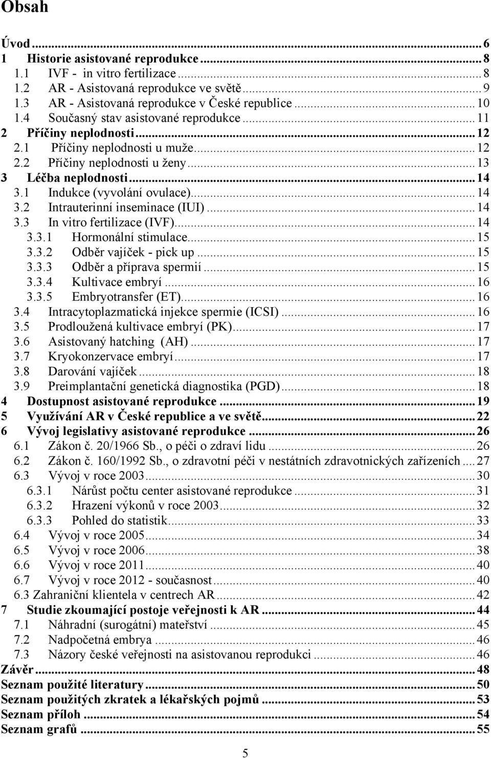 1 Indukce (vyvolání ovulace)... 14 3.2 Intrauterinní inseminace (IUI)... 14 3.3 In vitro fertilizace (IVF)... 14 3.3.1 Hormonální stimulace... 15 3.3.2 Odběr vajíček - pick up... 15 3.3.3 Odběr a příprava spermií.